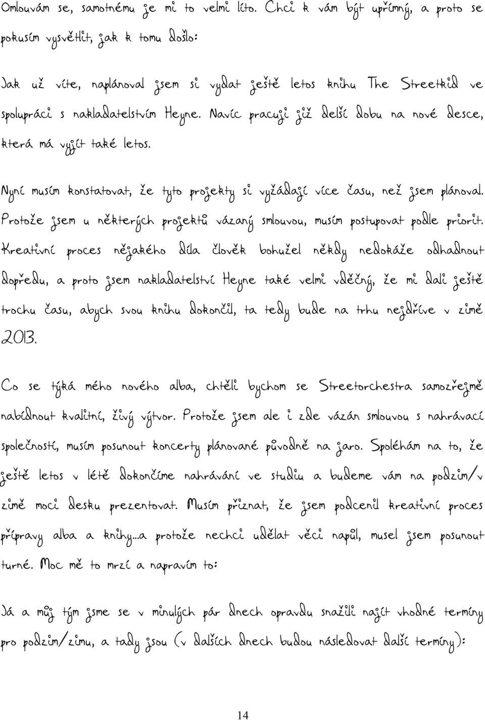 Navíc pracuji již delší dobu na nové desce, která má vyjít také letos. Nyní musím konstatovat, že tyto projekty si vyžádají více času, než jsem plánoval.