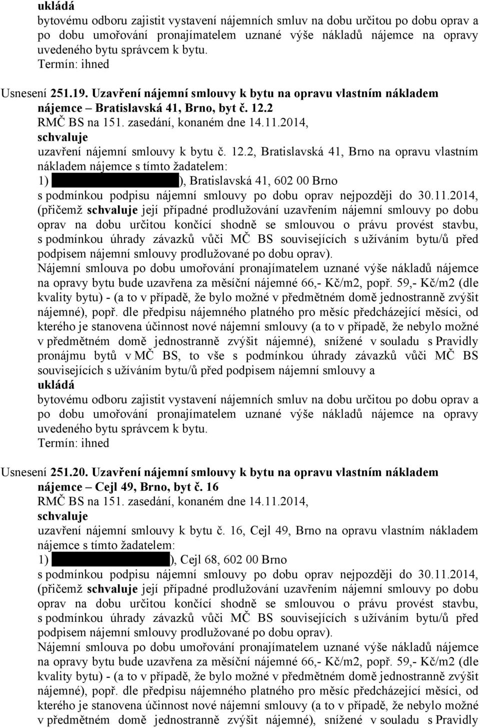 2, Bratislavská 41, Brno na opravu vlastním nákladem nájemce s tímto žadatelem: 1) ), Bratislavská 41, 602 00 Brno s podmínkou podpisu nájemní smlouvy po dobu oprav nejpozději do 30.11.