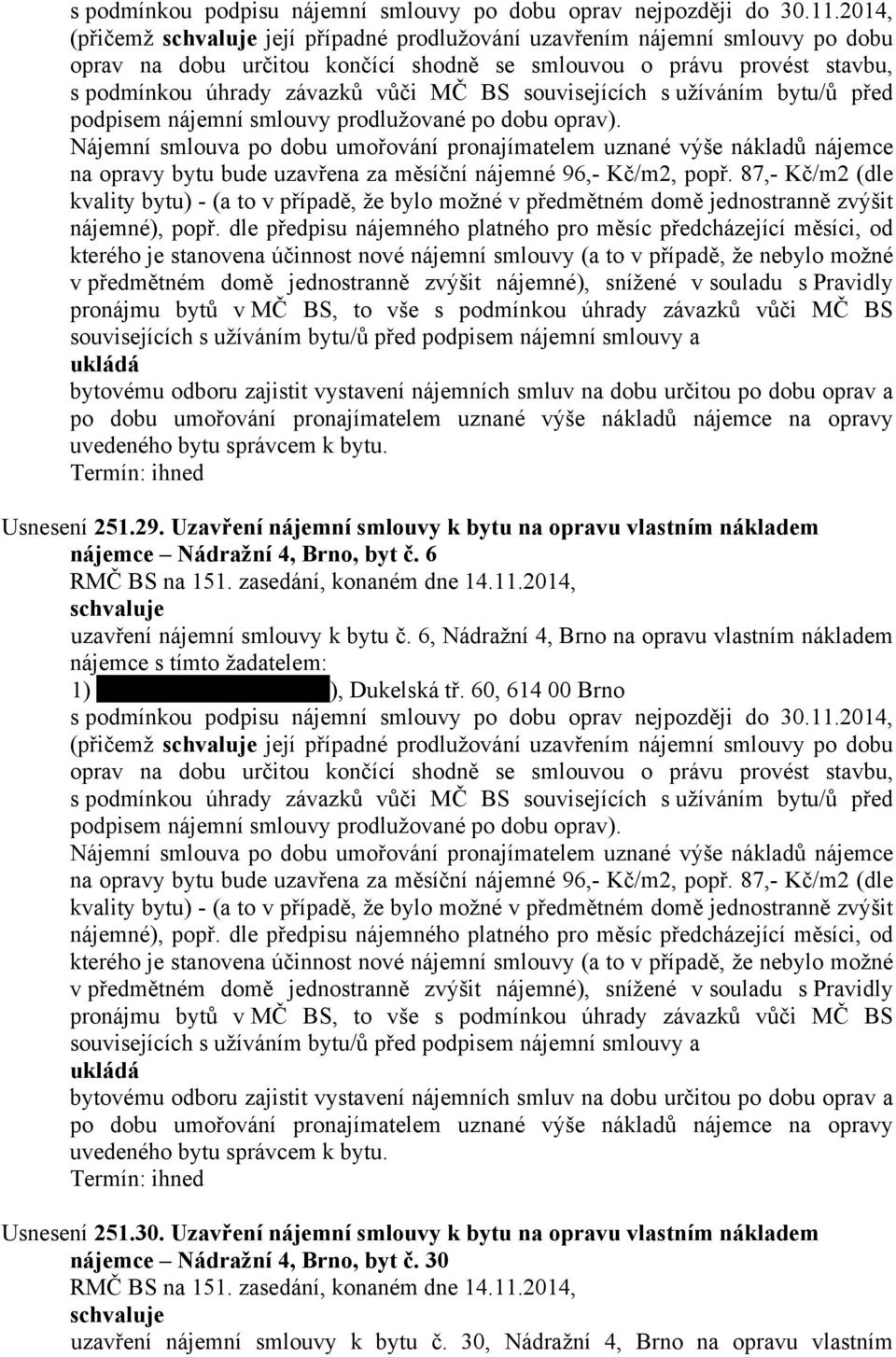 6, Nádražní 4, Brno na opravu vlastním nákladem nájemce s tímto žadatelem: 1) ), Dukelská tř. 60, 614 00 Brno s podmínkou podpisu nájemní smlouvy po dobu oprav nejpozději do 30.11.