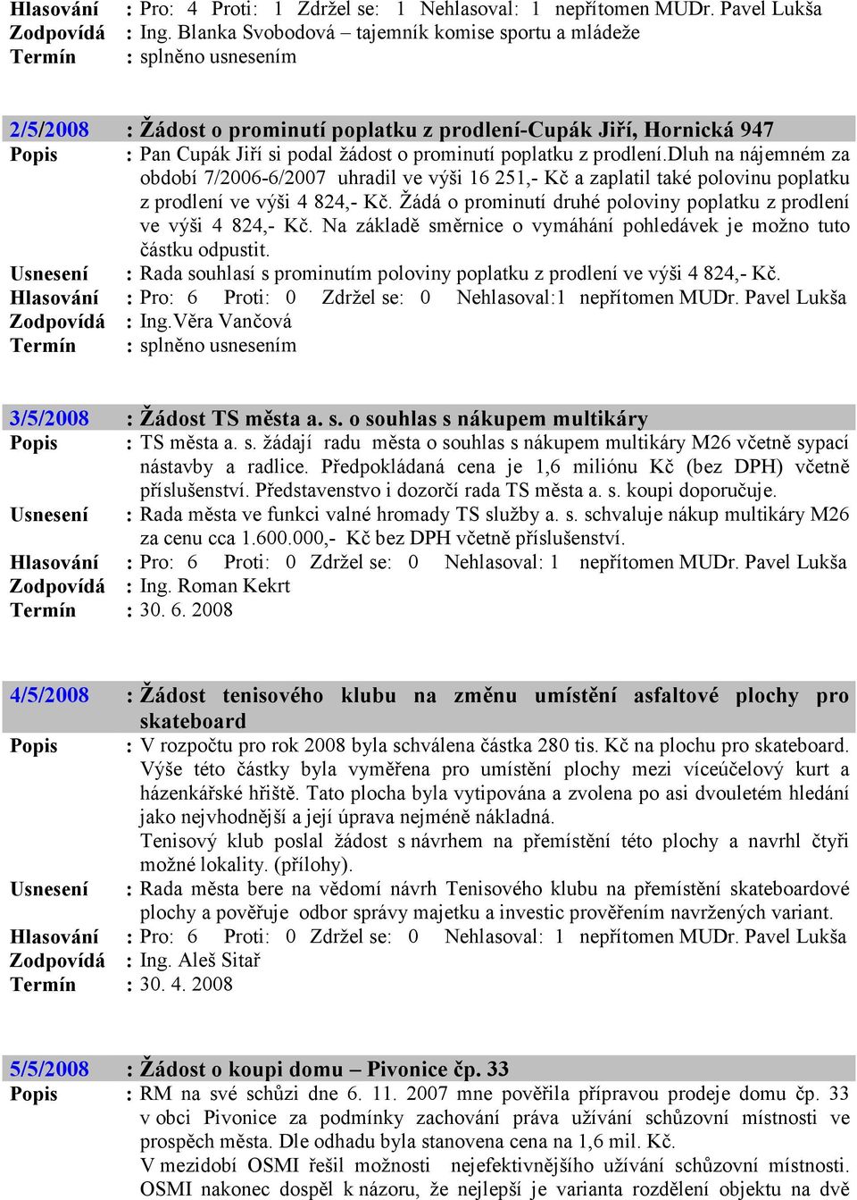 dluh na nájemném za období 7/2006-6/2007 uhradil ve výši 16 251,- Kč a zaplatil také polovinu poplatku z prodlení ve výši 4 824,- Kč.