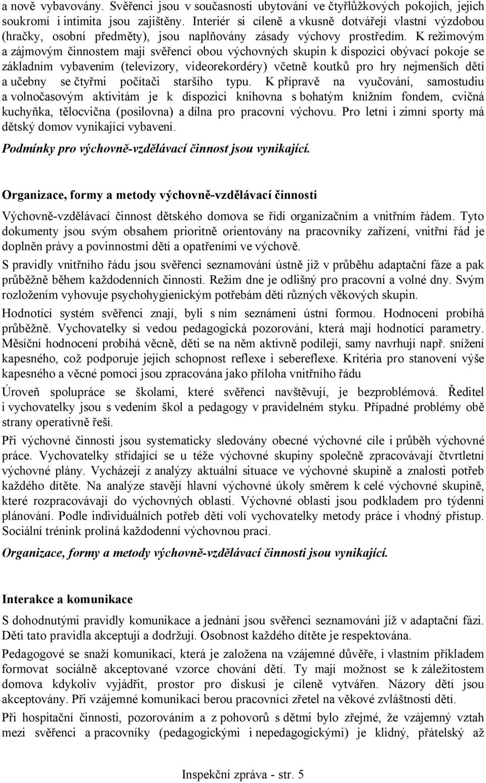 Krežimovým a zájmovým činnostem mají svěřenci obou výchovných skupin k dispozici obývací pokoje se základním vybavením (televizory, videorekordéry) včetně koutků pro hry nejmenších dětí a učebny se