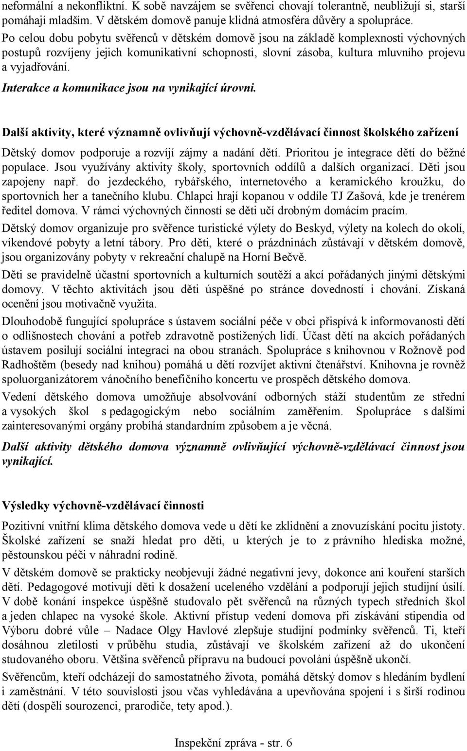 Interakce a komunikace jsou na vynikající úrovni. Další aktivity, které významně ovlivňují výchovně-vzdělávací činnost školského zařízení Dětský domov podporuje a rozvíjí zájmy a nadání dětí.