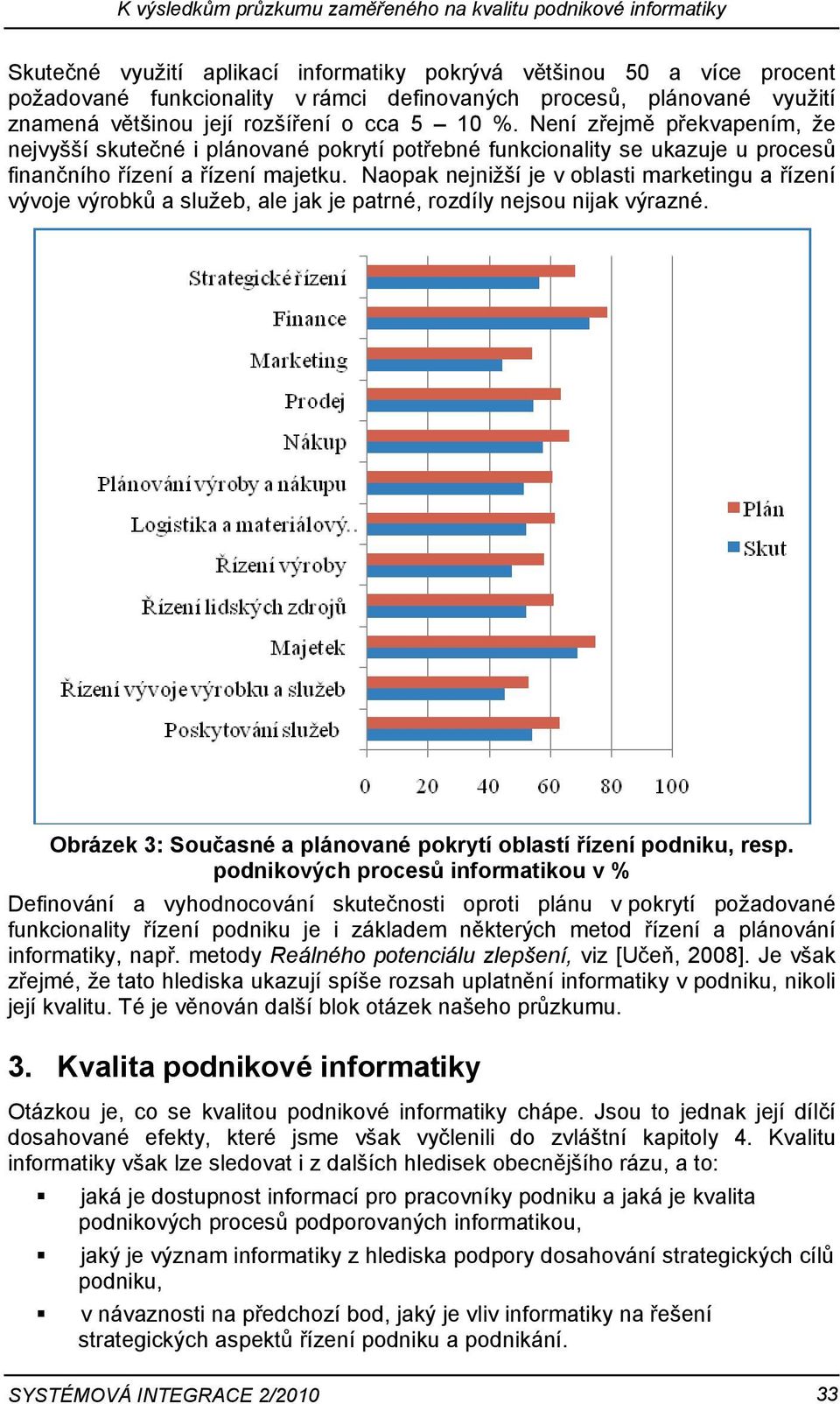 Není zřejmě překvapením, že nejvyšší skutečné i plánované pokrytí potřebné funkcionality se ukazuje u procesů finančního řízení a řízení majetku.