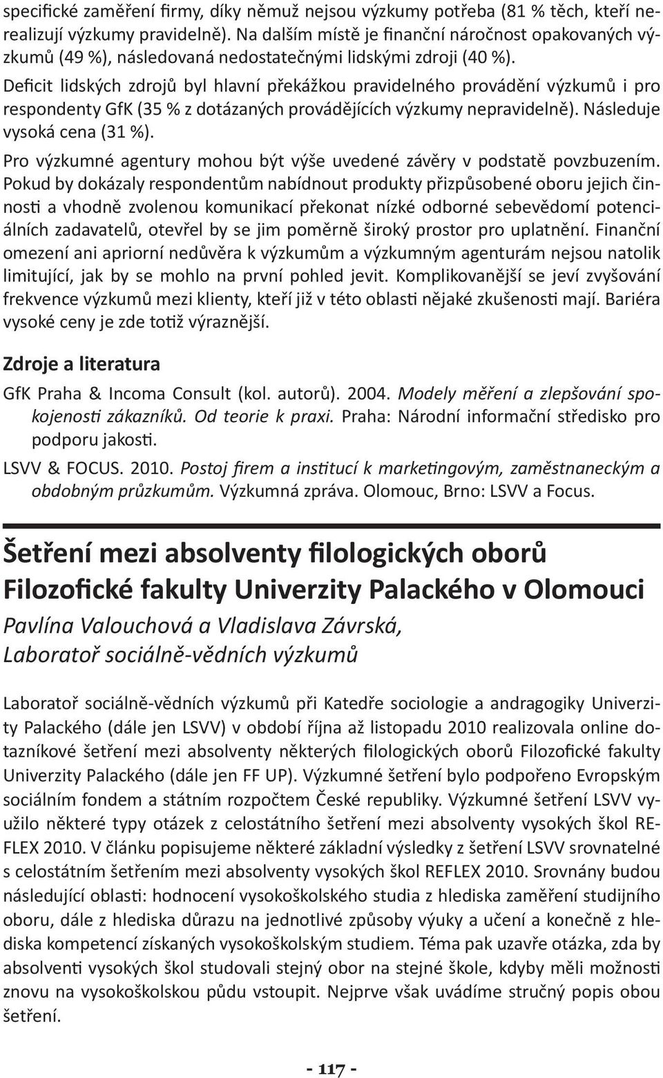 Deficit lidských zdrojů byl hlavní překážkou pravidelného provádění výzkumů i pro respondenty GfK (35 % z dotázaných provádějících výzkumy nepravidelně). Následuje vysoká cena (31 %).