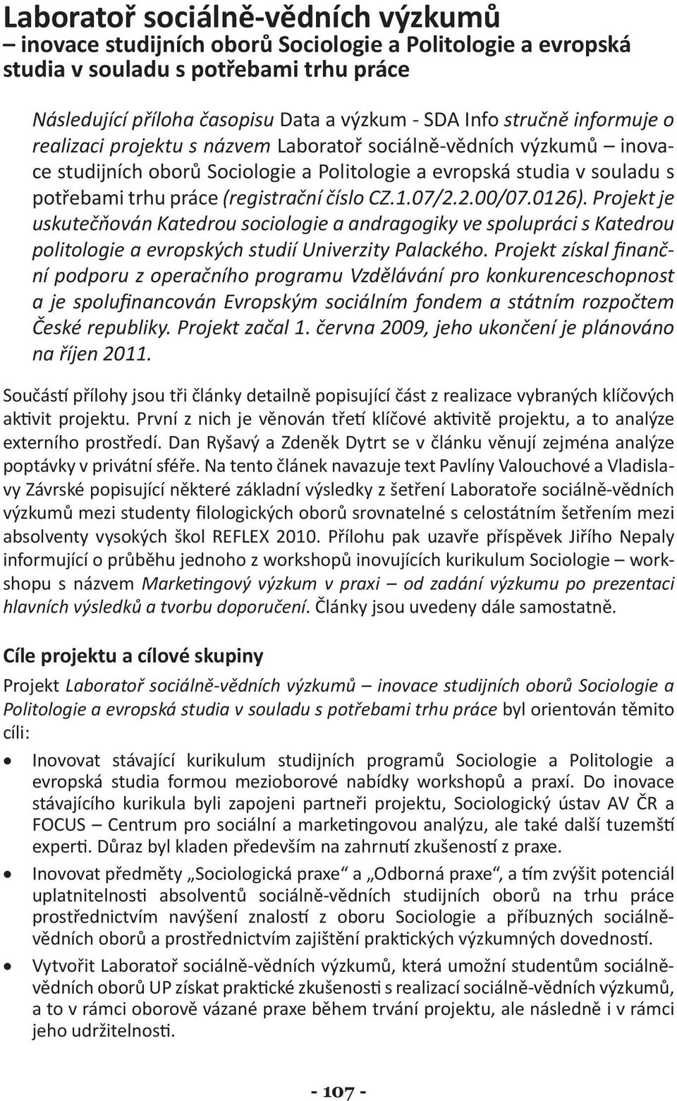 07/2.2.00/07.0126). Projekt je uskutečňován Katedrou sociologie a andragogiky ve spolupráci s Katedrou politologie a evropských studií Univerzity Palackého.