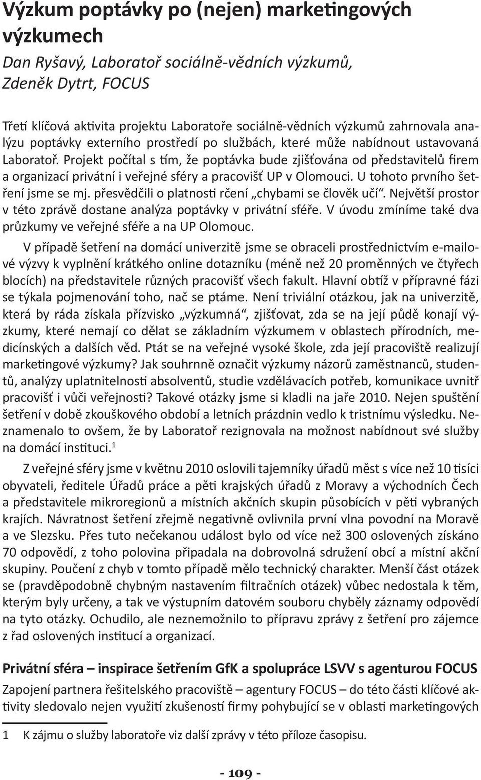 Projekt počítal s tím, že poptávka bude zjišťována od představitelů firem a organizací privátní i veřejné sféry a pracovišť UP v Olomouci. U tohoto prvního šetření jsme se mj.