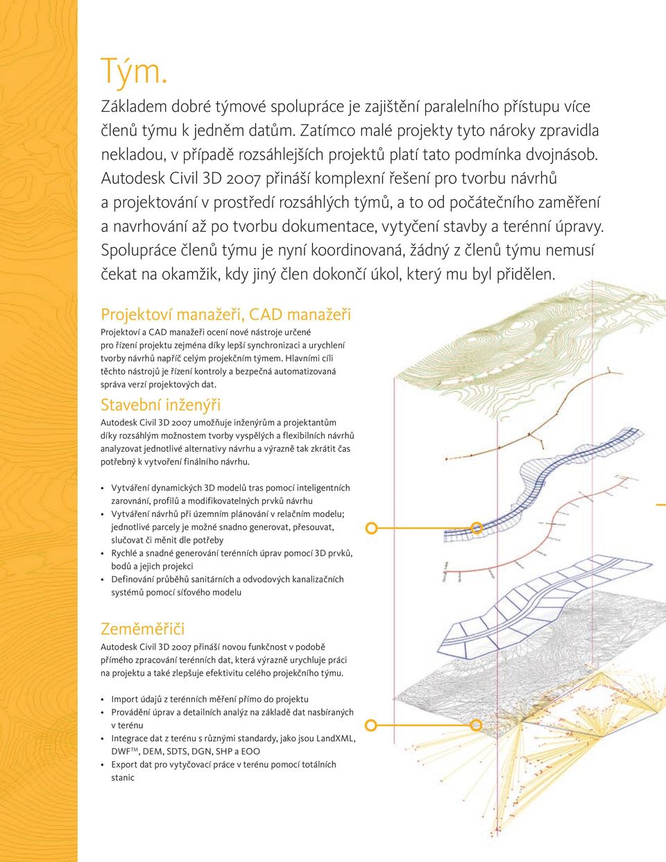 Autodesk Civil 3D 2007 přináší komplexní řešení pro tvorbu návrhů a projektování v prostředí rozsáhlých týmů, a to od počátečního zaměření a navrhování až po tvorbu dokumentace, vytyčení stavby a