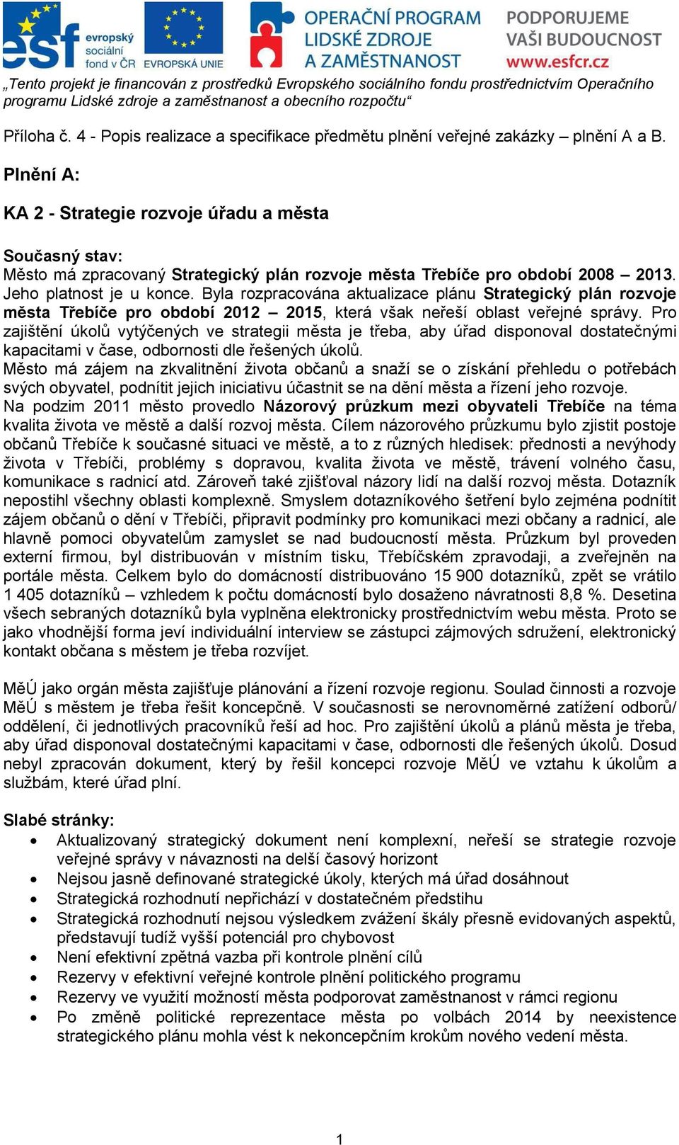 Byla rozpracována aktualizace plánu Strategický plán rozvoje města Třebíče pro období 2012 2015, která však neřeší oblast veřejné správy.