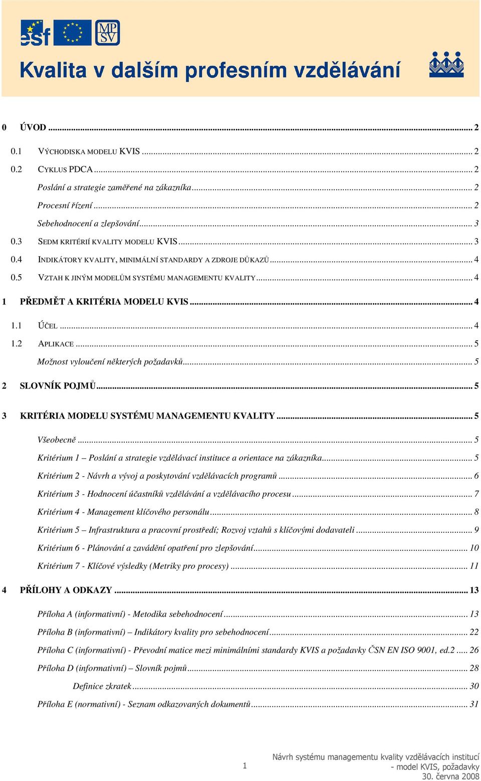 .. 4 1.1 ÚČEL... 4 1.2 APLIKACE... 5 Možnost vyloučení některých požadavků... 5 2 SLOVNÍK POJMŮ... 5 3 KRITÉRIA MODELU SYSTÉMU MANAGEMENTU KVALITY... 5 Všeobecně.