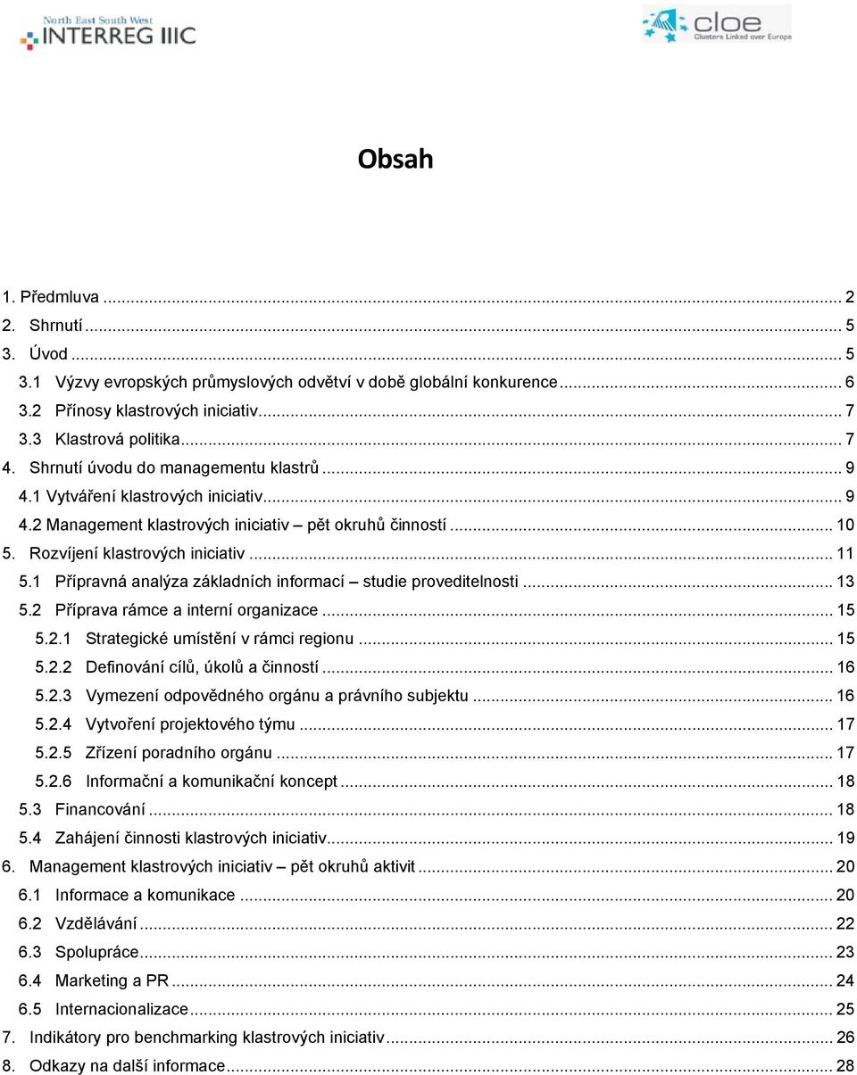 1 Přípravná analýza základních informací studie proveditelnosti... 13 5.2 Příprava rámce a interní organizace... 15 5.2.1 Strategické umístění v rámci regionu... 15 5.2.2 Definování cílů, úkolů a činností.