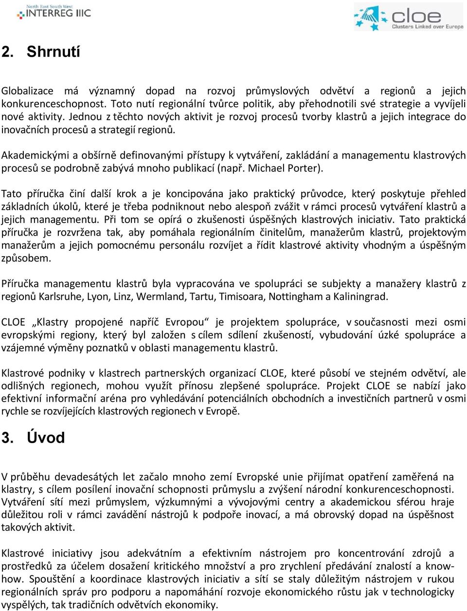 Jednou z těchto nových aktivit je rozvoj procesů tvorby klastrů a jejich integrace do inovačních procesů a strategií regionů.