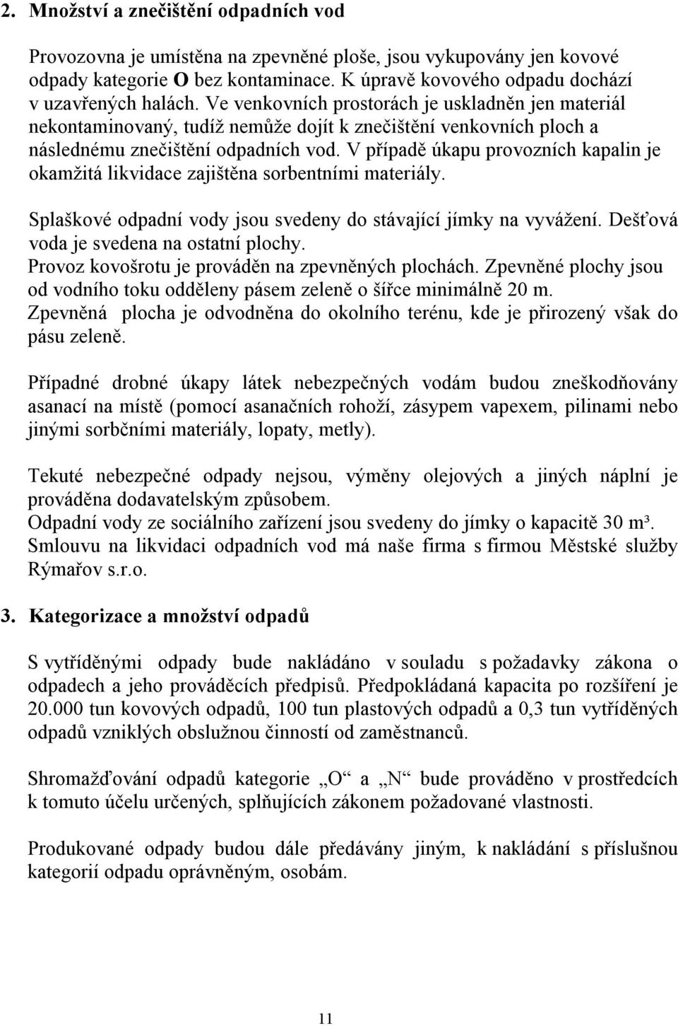 V případě úkapu provozních kapalin je okamžitá likvidace zajištěna sorbentními materiály. Splaškové odpadní vody jsou svedeny do stávající jímky na vyvážení. Dešťová voda je svedena na ostatní plochy.