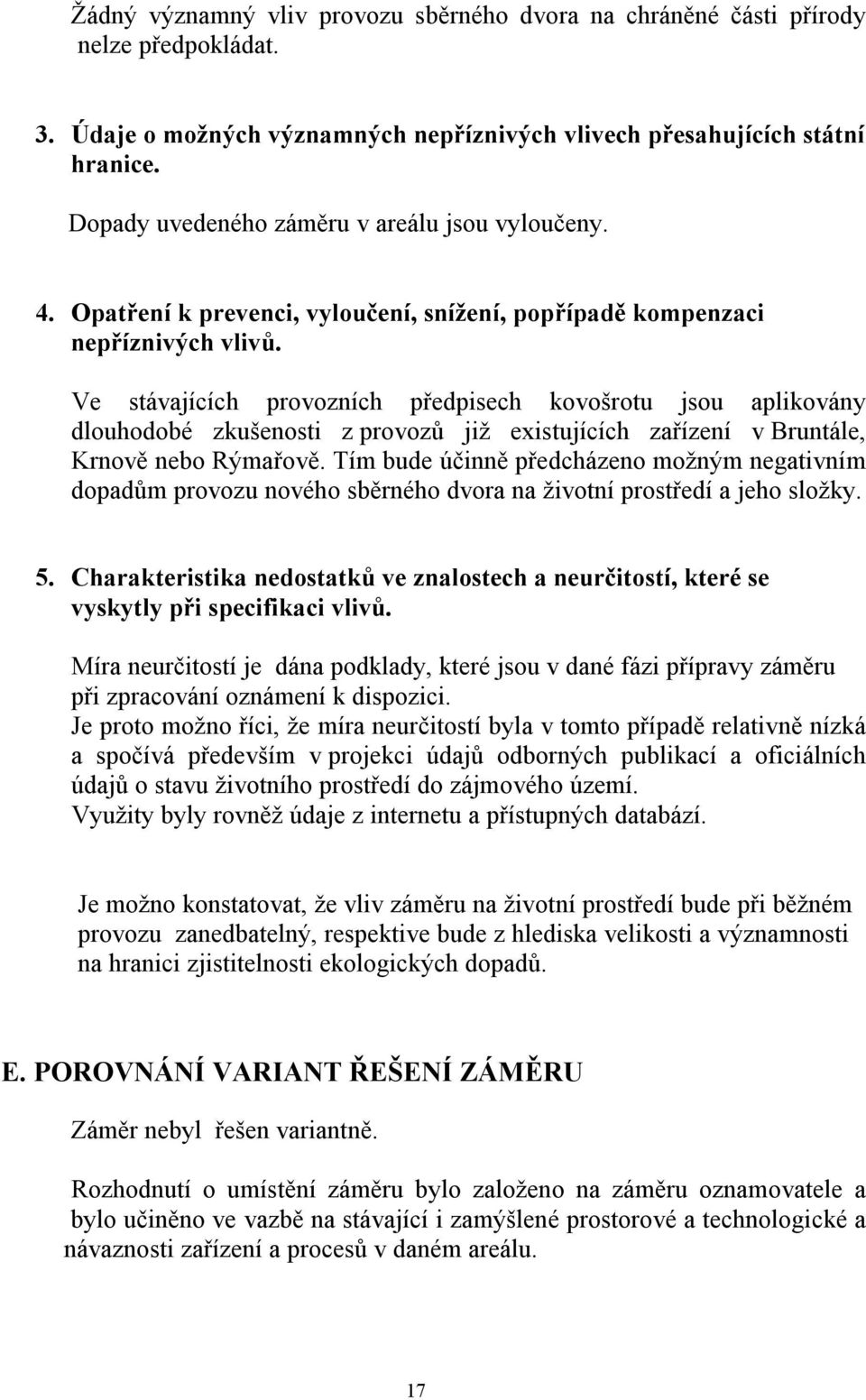 Ve stávajících provozních předpisech kovošrotu jsou aplikovány dlouhodobé zkušenosti z provozů již existujících zařízení v Bruntále, Krnově nebo Rýmařově.