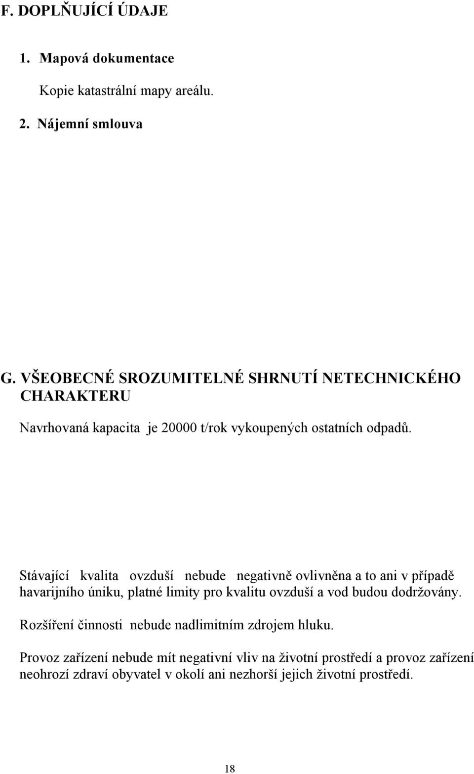 Stávající kvalita ovzduší nebude negativně ovlivněna a to ani v případě havarijního úniku, platné limity pro kvalitu ovzduší a vod budou