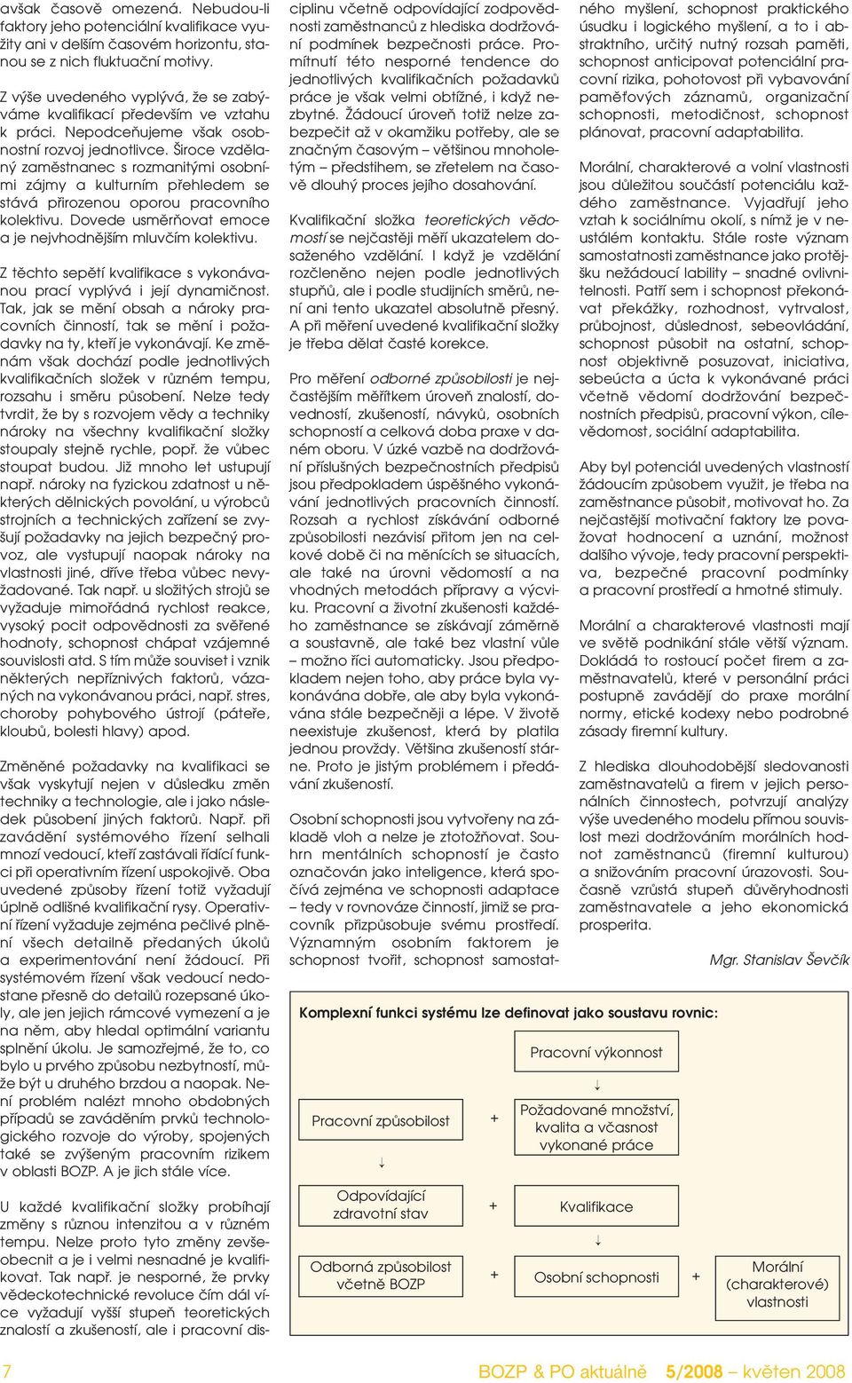 iroce vzdûlan zamûstnanec s rozmanit mi osobními zájmy a kulturním pfiehledem se stává pfiirozenou oporou pracovního kolektivu. Dovede usmûràovat emoce a je nejvhodnûj ím mluvãím kolektivu.