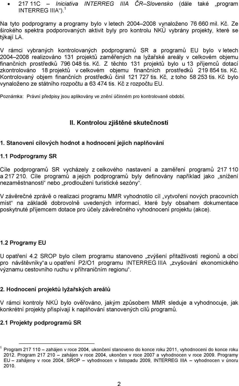 V rámci vybraných kontrolovaných podprogramů SR a programů EU bylo v letech 2004 2008 realizováno 131 projektů zaměřených na lyžařské areály v celkovém objemu finančních prostředků 796 048 tis. Kč.