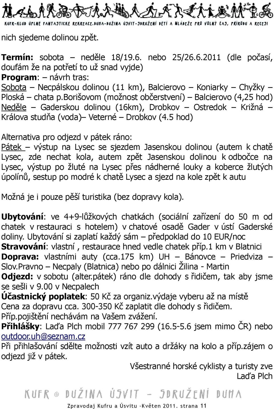 borišovom (možnost občerstvení) Balcierovo (4,25 hod) Neděle Gaderskou dolinou (16km), Drobkov Ostredok Križná Králova studňa (voda) Veterné Drobkov (4.