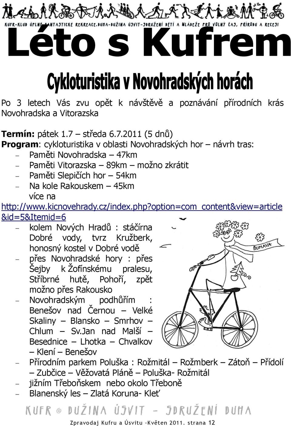 2011 (5 dnů) Program: cykloturistika v oblasti Novohradských hor návrh tras: Paměti Novohradska 47km Paměti Vitorazska 89km možno zkrátit Paměti Slepičích hor 54km Na kole Rakouskem 45km více na http