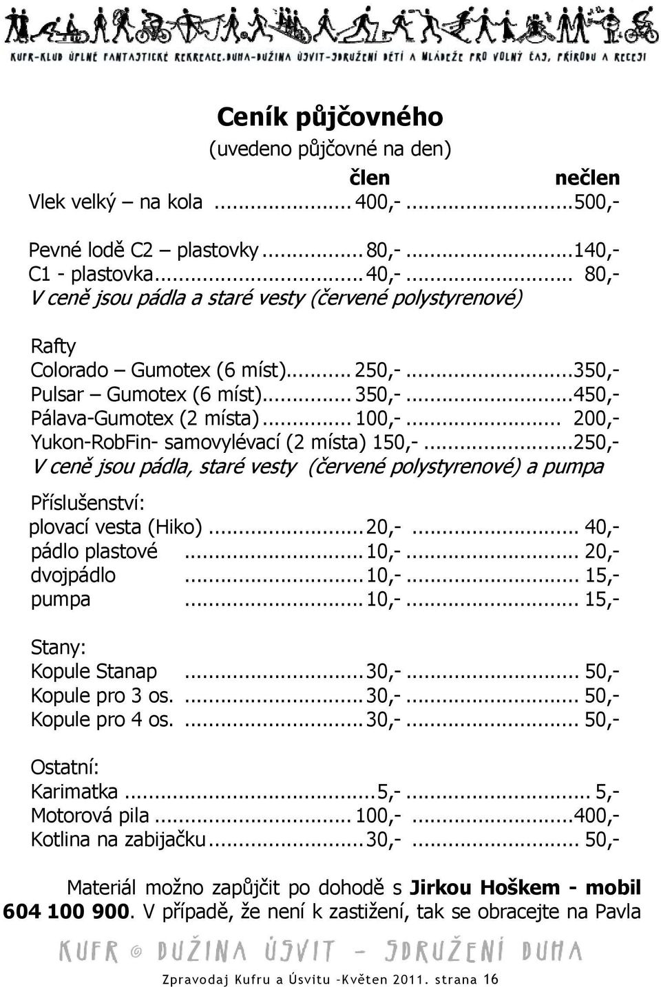 .. 100,-... 200,- Yukon-RobFin- samovylévací (2 místa) 150,-...250,- V ceně jsou pádla, staré vesty (červené polystyrenové) a pumpa Příslušenství: p lovací vesta (Hiko)...20,-...... 40,- p ádlo plastové.