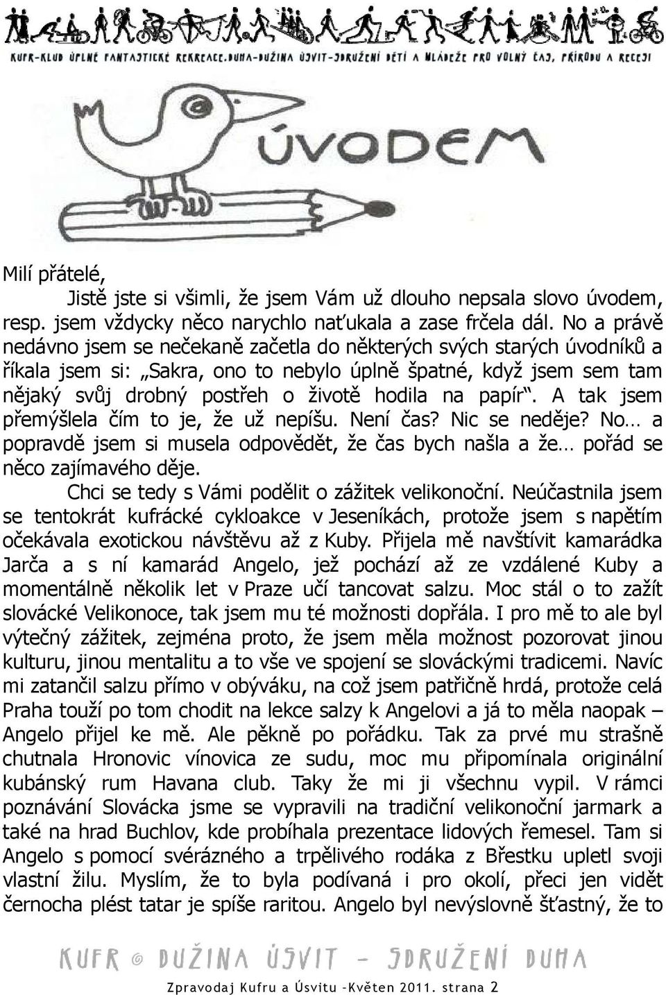 papír. A tak jsem přemýšlela čím to je, že už nepíšu. Není čas? Nic se neděje? No a popravdě jsem si musela odpovědět, že čas bych našla a že pořád se něco zajímavého děje.