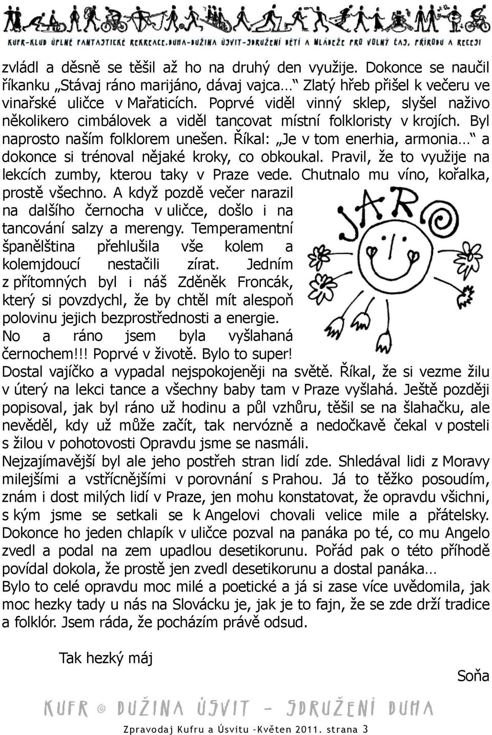 Říkal: Je v tom enerhia, armonia a dokonce si trénoval nějaké kroky, co obkoukal. Pravil, že to využije na lekcích zumby, kterou taky v Praze vede. Chutnalo mu víno, kořalka, prostě všechno.