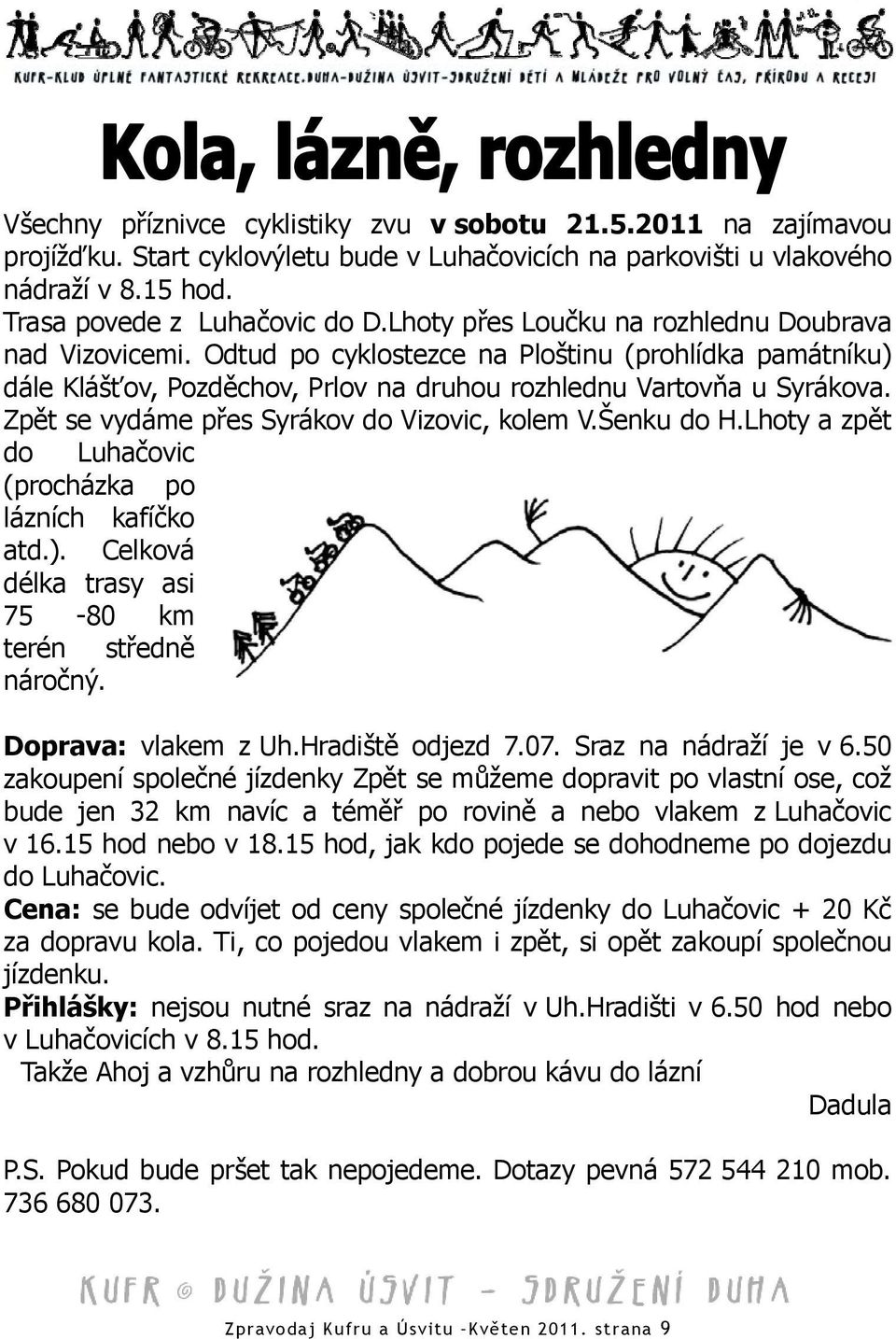 Zpět se vydáme přes Syrákov do Vizovic, kolem V.Šenku do H.Lhoty a zpět do Luhačovic (procházka po lázních kafíčko atd.). Celková délka trasy asi 75-80 km terén středně náročný. Doprava: vlakem z Uh.