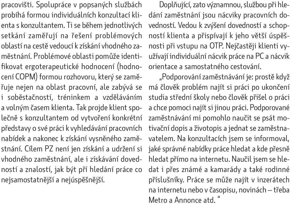 Problémové oblasti pomůže identifikovat ergoterapeutické hodnocení (hodnocení COPM) formou rozhovoru, který se zaměřuje nejen na oblast pracovní, ale zabývá se i soběstačností, tréninkem a