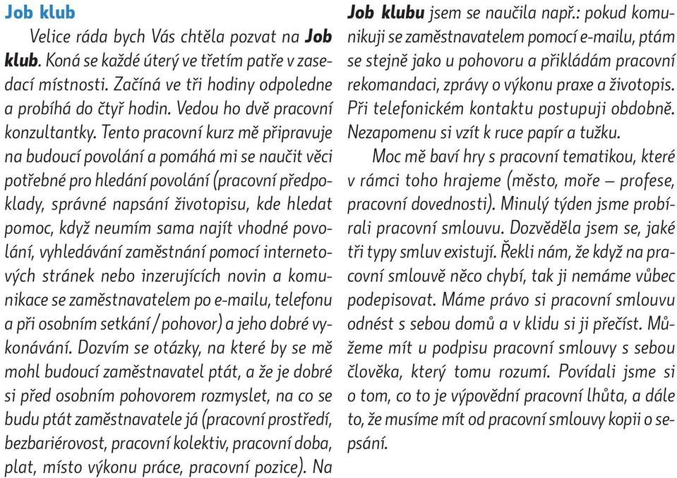 Tento pracovní kurz mě připravuje na budoucí povolání a pomáhá mi se naučit věci potřebné pro hledání povolání (pracovní předpoklady, správné napsání životopisu, kde hledat pomoc, když neumím sama