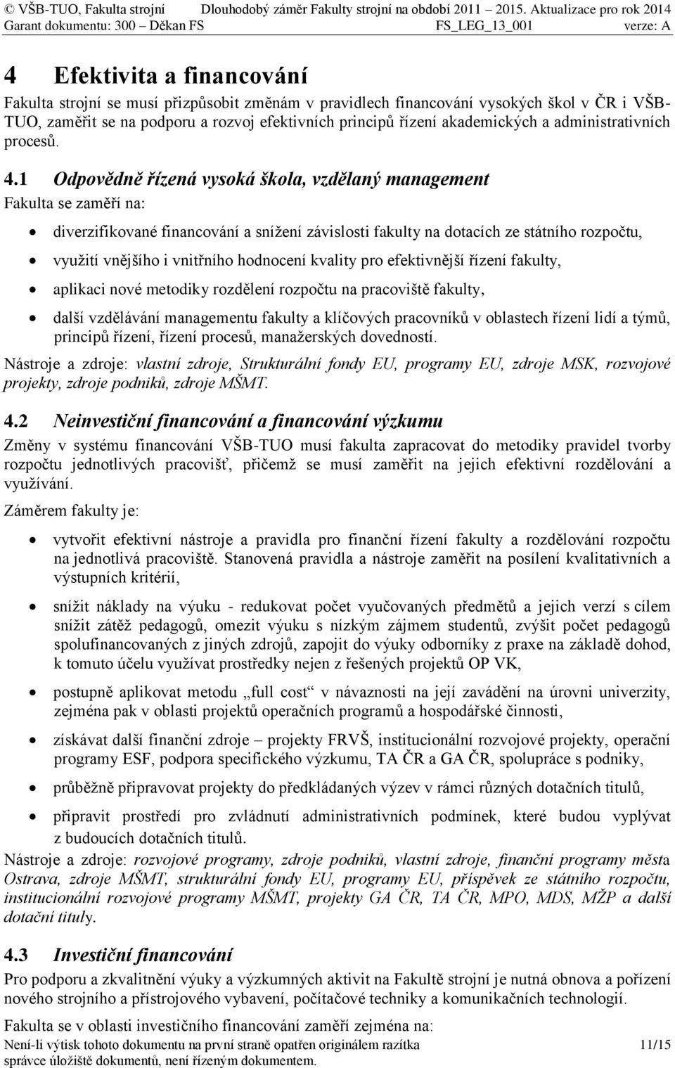 1 Odpovědně řízená vysoká škola, vzdělaný management Fakulta se zaměří na: diverzifikované financování a snížení závislosti fakulty na dotacích ze státního rozpočtu, využití vnějšího i vnitřního