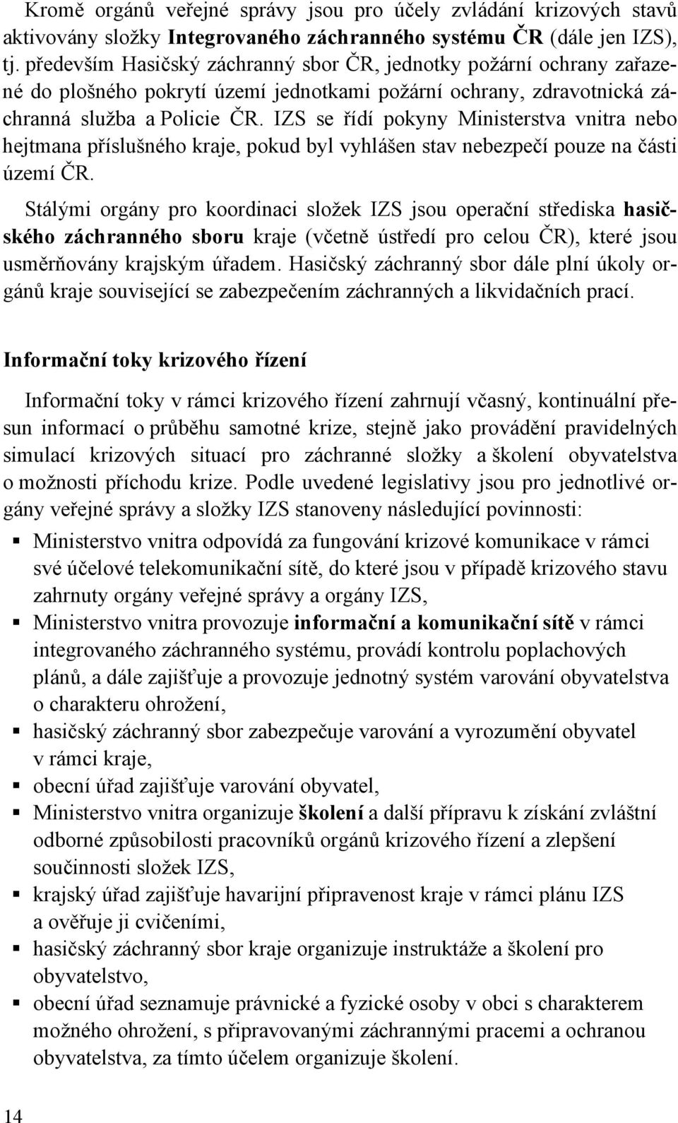 IZS se řídí pokyny Ministerstva vnitra nebo hejtmana příslušného kraje, pokud byl vyhlášen stav nebezpečí pouze na části území ČR.