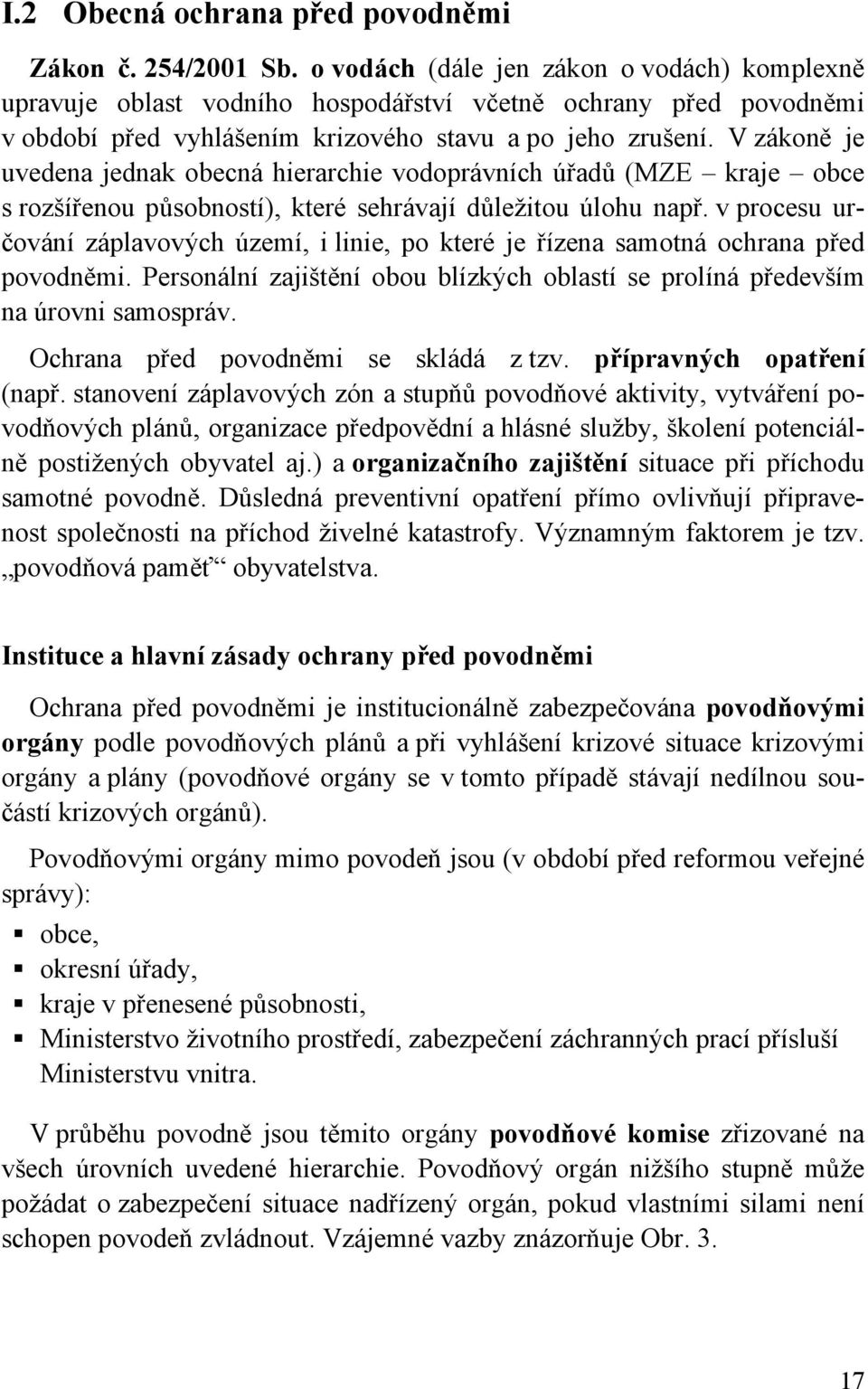 V zákoně je uvedena jednak obecná hierarchie vodoprávních úřadů (MZE kraje obce s rozšířenou působností), které sehrávají důležitou úlohu např.