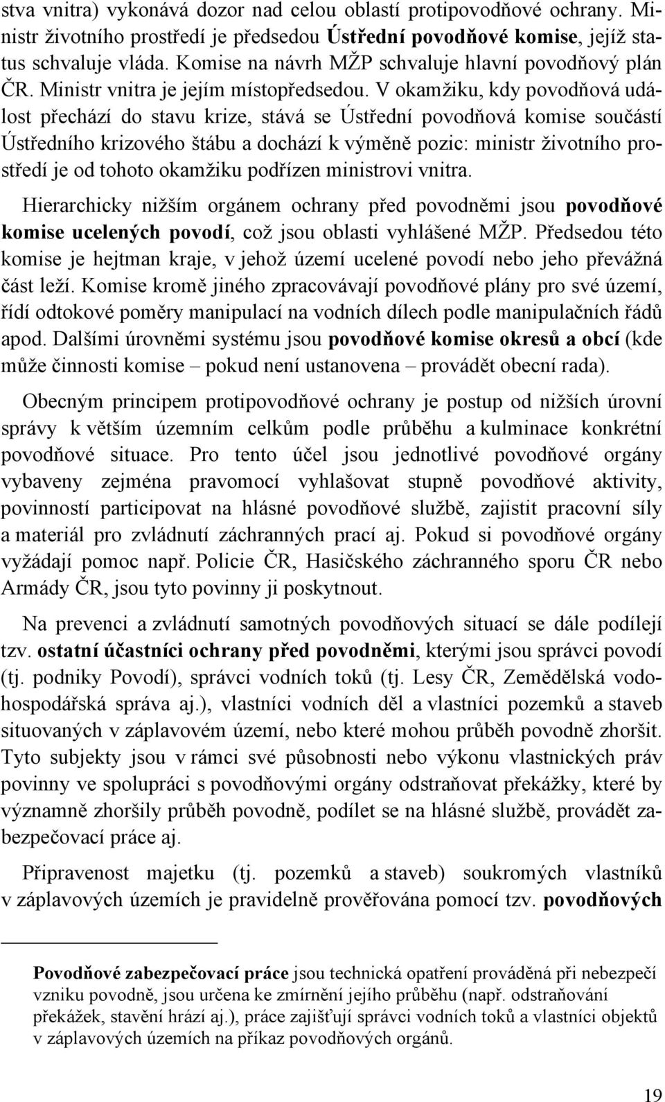 V okamžiku, kdy povodňová událost přechází do stavu krize, stává se Ústřední povodňová komise součástí Ústředního krizového štábu a dochází k výměně pozic: ministr životního prostředí je od tohoto