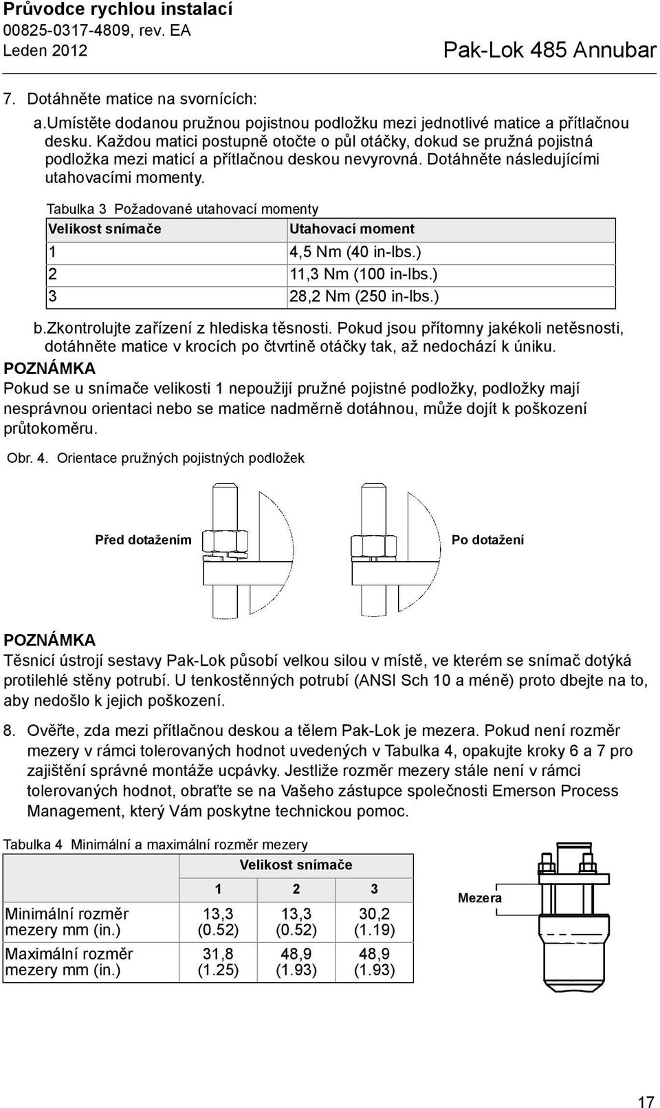 Tabulka 3 Požadované utahovací momenty Velikost snímače Utahovací moment 1,5 Nm (0 in-lbs.) 2 11,3 Nm (100 in-lbs.) 3 28,2 Nm (250 in-lbs.) b.zkontrolujte zařízení z hlediska těsnosti.