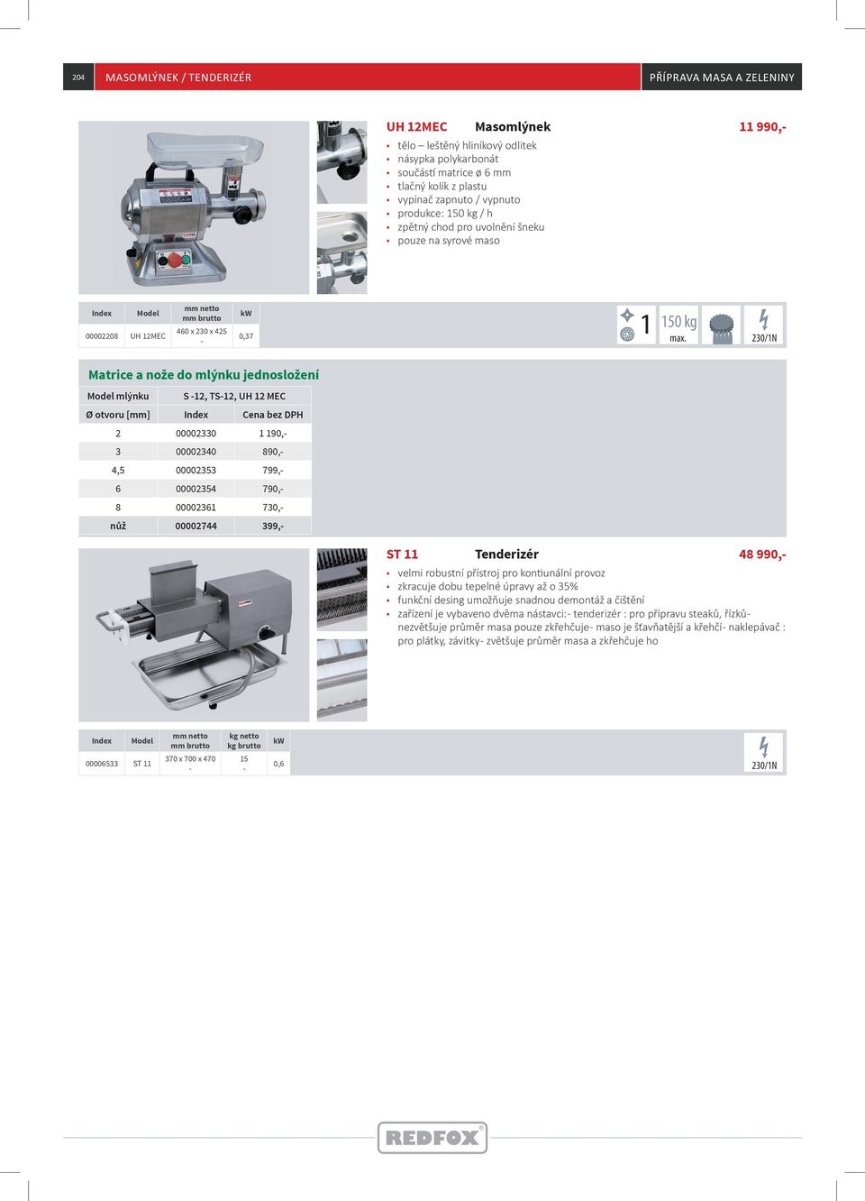 230/1N 1 Matrice a nože do mlýnku jednosložení mlýnku S 12, TS12, UH 12 MEC Ø otvoru [mm] 2 00002330 1 190, 3 00002340 890, 4,5 00002353 799, 6 00002354 790, 8 00002361 730, nůž 00002744 399, ST 11