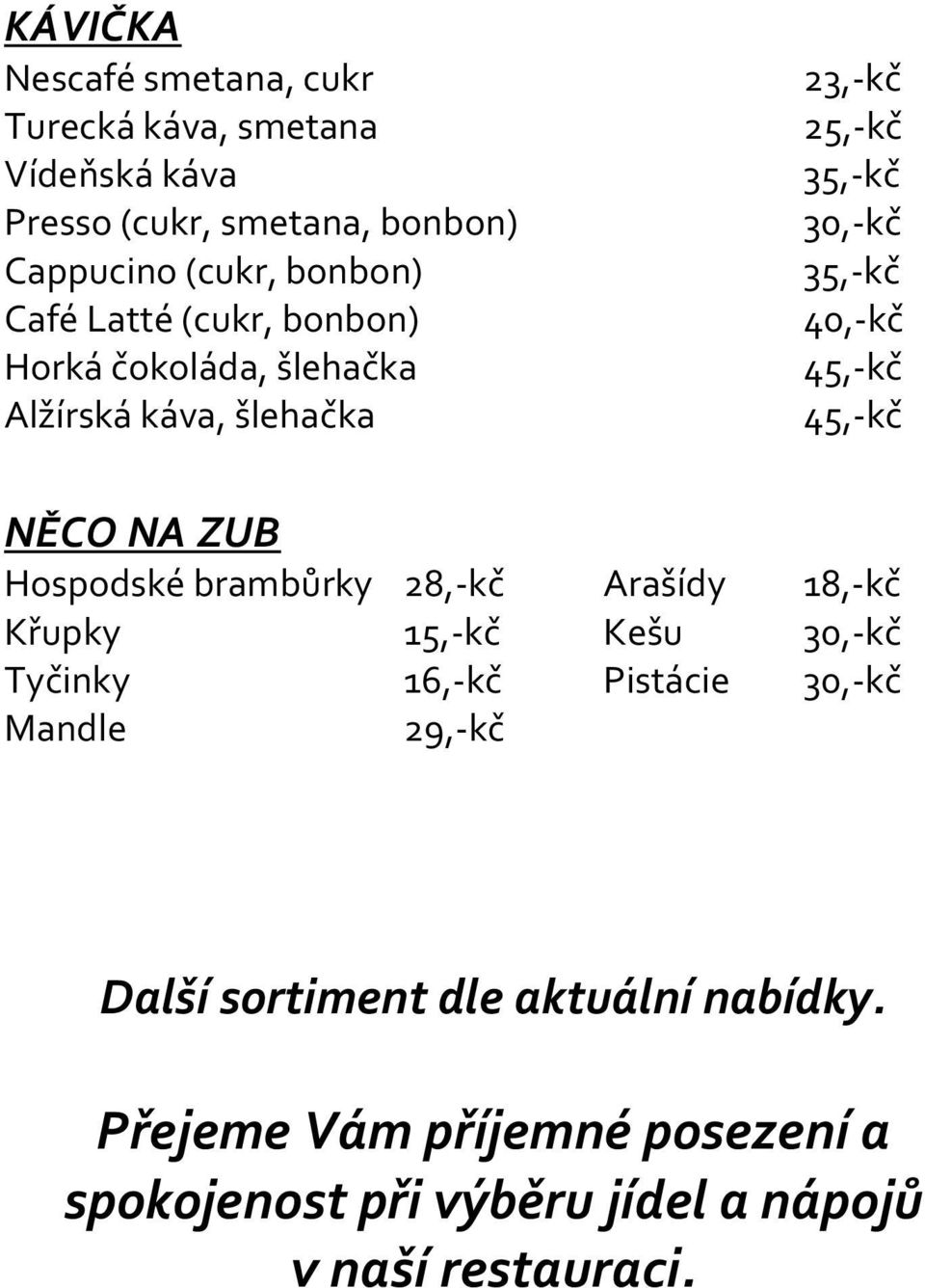 45,-kč NĚCO NA ZUB Hospodské brambůrky 28,-kč Arašídy 18,-kč Křupky 15,-kč Kešu 30,-kč Tyčinky 16,-kč Pistácie 30,-kč Mandle