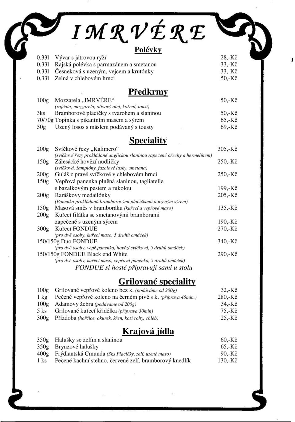 máslem podávaný s tousty 69,-Kč Speciality 200g Svíčkové řezy Kalimero 305,-Kč (svíčkové řezy prokládané anglickou slaninou zapečené ořechy a hermelínem) 150g Zálesácké hovězí nudličky 250,-Kč