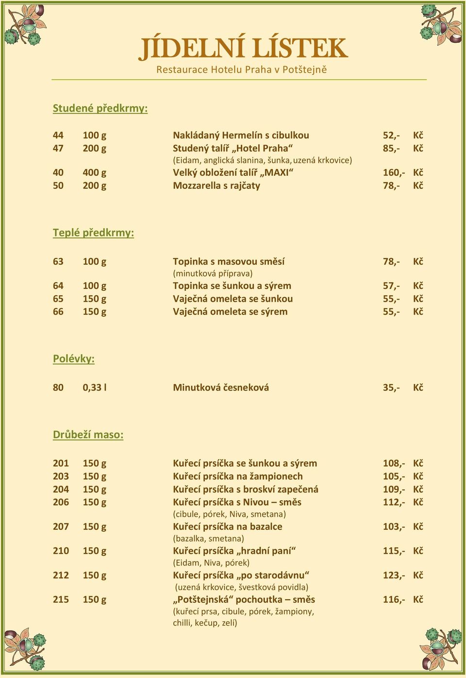 sýrem 57,- Kč 65 150 g Vaječná omeleta se šunkou 55,- Kč 66 150 g Vaječná omeleta se sýrem 55,- Kč Polévky: 80 0,33 l Minutková česneková 35,- Kč Drůbeží maso: 201 150 g Kuřecí prsíčka se šunkou a