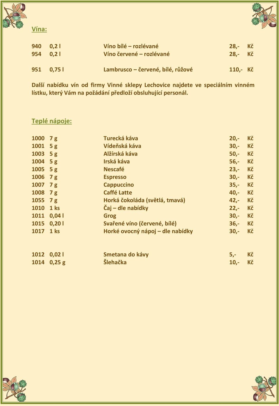 Teplé nápoje: 1000 7 g Turecká káva 20,- Kč 1001 5 g Vídeňská káva 30,- Kč 1003 5 g Alžírská káva 50,- Kč 1004 5 g Irská káva 56,- Kč 1005 5 g Nescafé 23,- Kč 1006 7 g Espresso 30,- Kč 1007 7 g