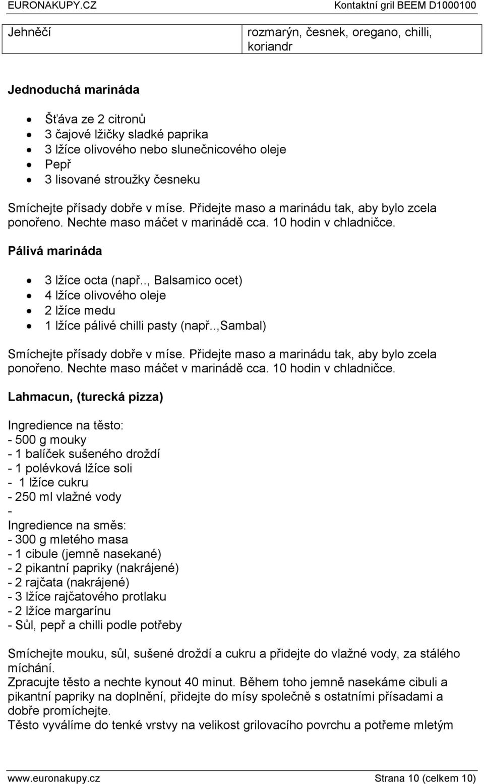 ., Balsamico ocet) 4 lžíce olivového oleje 2 lžíce medu 1 lžíce pálivé chilli pasty (např..,sambal) Smíchejte přísady dobře v míse. Přidejte maso a marinádu tak, aby bylo zcela ponořeno.