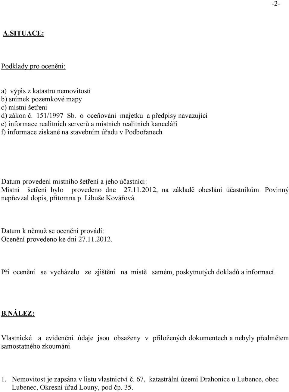 účastníci: Místní šetření bylo provedeno dne 27.11.2012, na základě obeslání účastníkům. Povinný nepřevzal dopis, přítomna p. Libuše Kovářová.