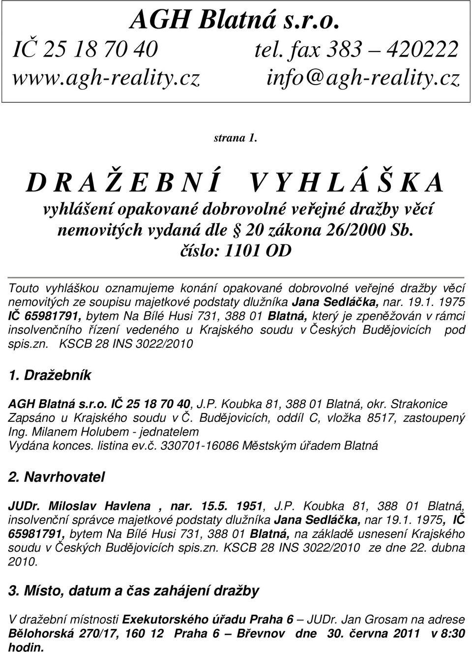 číslo: 1101 OD Touto vyhláškou oznamujeme konání opakované dobrovolné veřejné dražby věcí nemovitých ze soupisu majetkové podstaty dlužníka Jana Sedláčka, nar. 19.1. 1975 IČ 65981791, bytem Na Bílé Husi 731, 388 01 Blatná, který je zpeněžován v rámci insolvenčního řízení vedeného u Krajského soudu v Českých Budějovicích pod spis.