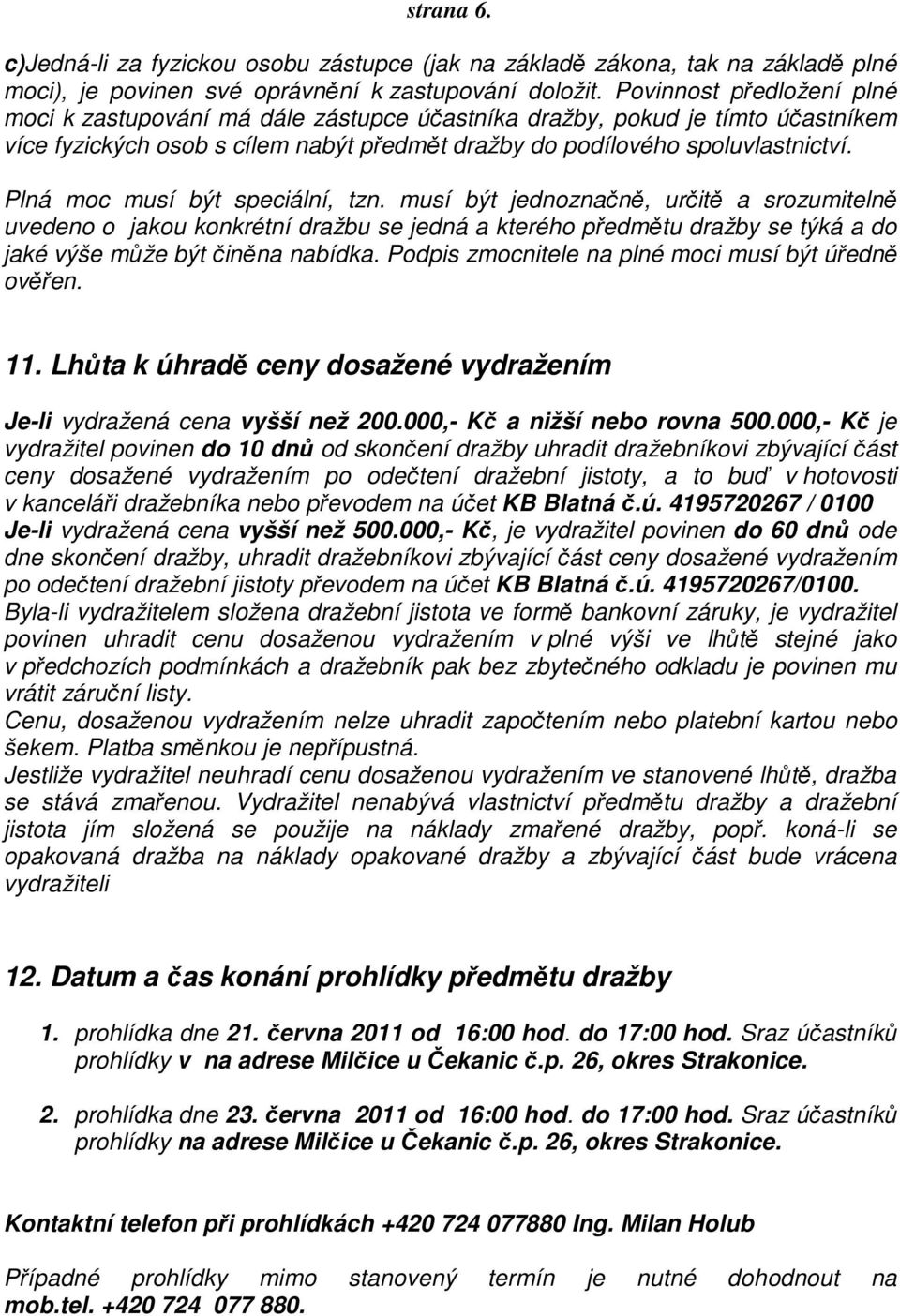 Plná moc musí být speciální, tzn. musí být jednoznačně, určitě a srozumitelně uvedeno o jakou konkrétní dražbu se jedná a kterého předmětu dražby se týká a do jaké výše může být činěna nabídka.