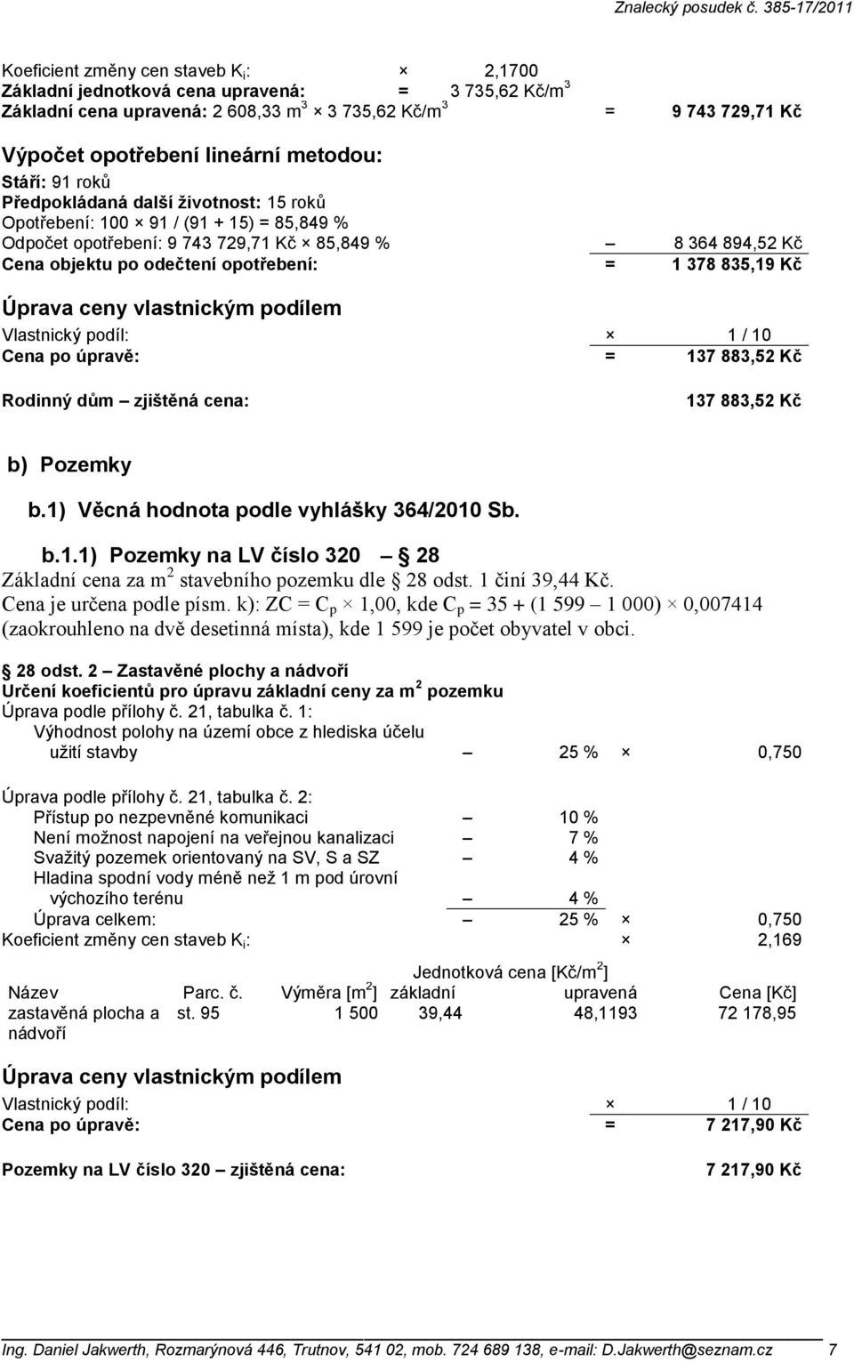 opotřebení: = 1 378 835,19 Kč Úprava ceny vlastnickým podílem Vlastnický podíl: 1 / 10 Cena po úpravě: = 137 883,52 Kč Rodinný dům zjištěná cena: 137 883,52 Kč b) Pozemky b.