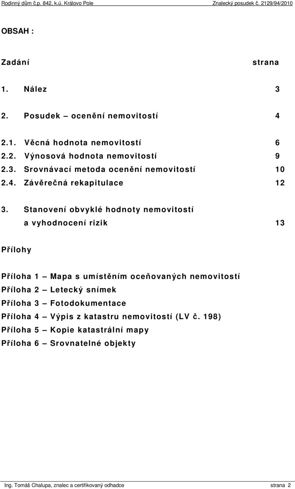 Stanovení obvyklé hodnoty nemovitostí a vyhodnocení rizik 13 Přílohy Příloha 1 Mapa s umístěním oceňovaných nemovitostí Příloha 2 Letecký