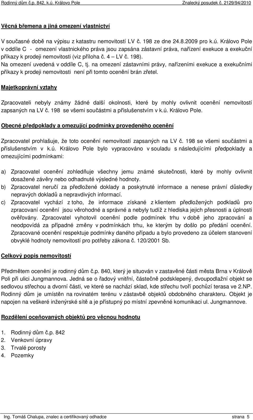 Na omezení uvedená v oddíle C, tj. na omezení zástavními právy, nařízeními exekuce a exekučními příkazy k prodeji nemovitosti není při tomto ocenění brán zřetel.