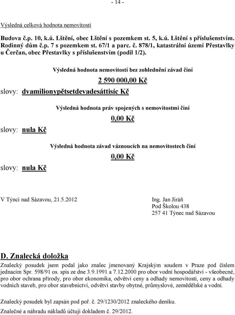 Kč Výsledná hodnota závad váznoucích na nemovitostech činí 0,00 Kč V Týnci nad Sázavou, 21.5.2012 Ing. Jan Jiráň Pod Školou 438 257 41 Týnec nad Sázavou D.