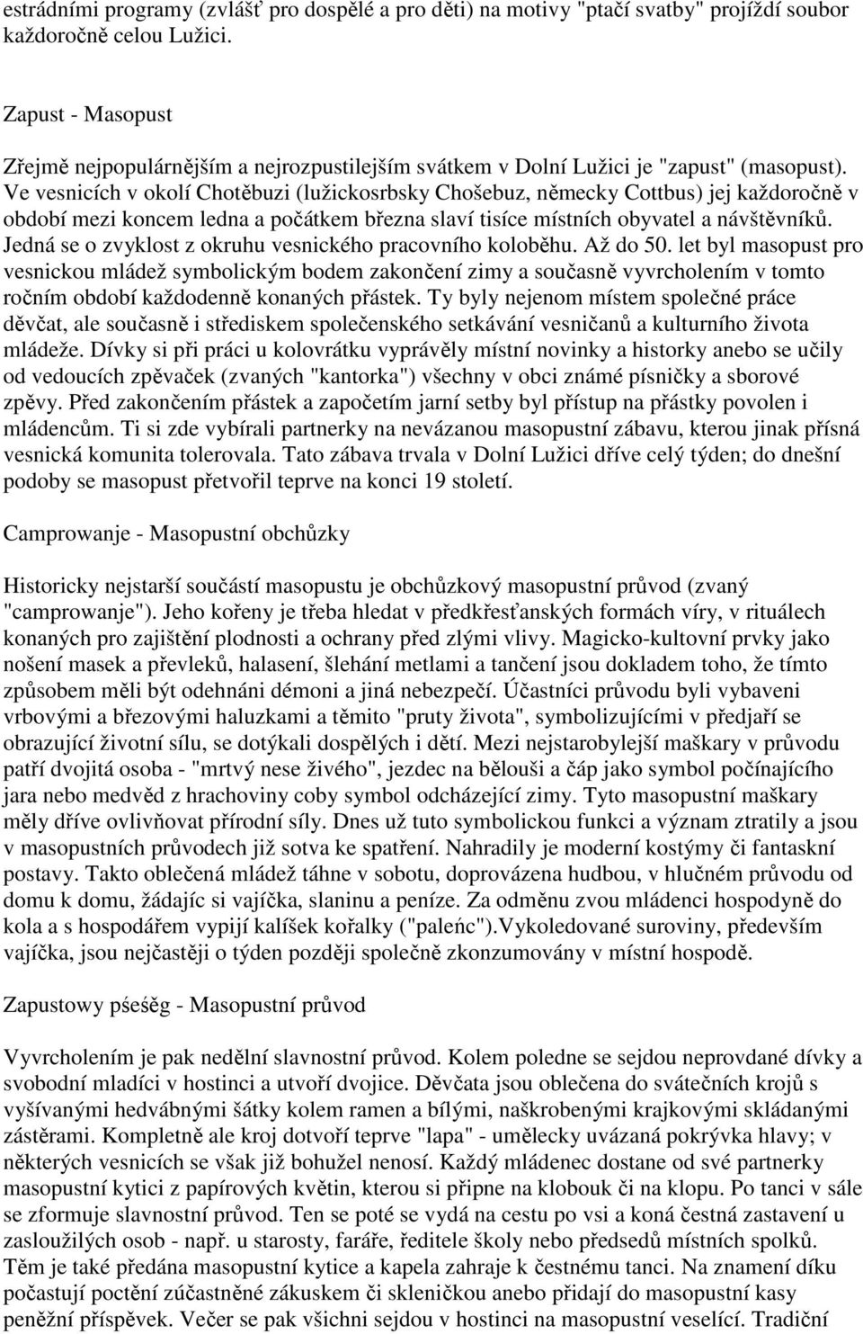 Ve vesnicích v okolí Chotěbuzi (lužickosrbsky Chošebuz, německy Cottbus) jej každoročně v období mezi koncem ledna a počátkem března slaví tisíce místních obyvatel a návštěvníků.