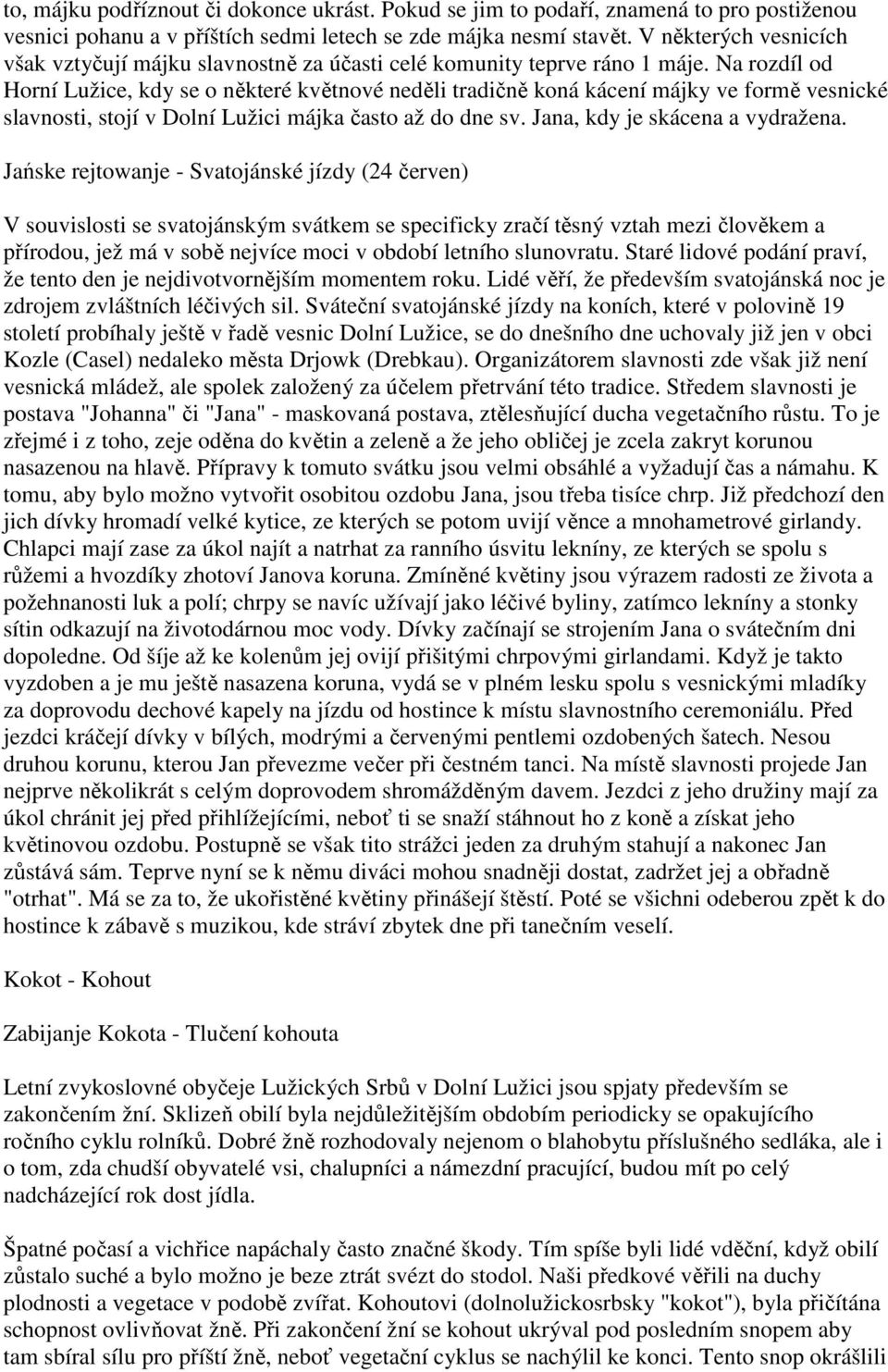 Na rozdíl od Horní Lužice, kdy se o některé květnové neděli tradičně koná kácení májky ve formě vesnické slavnosti, stojí v Dolní Lužici májka často až do dne sv. Jana, kdy je skácena a vydražena.