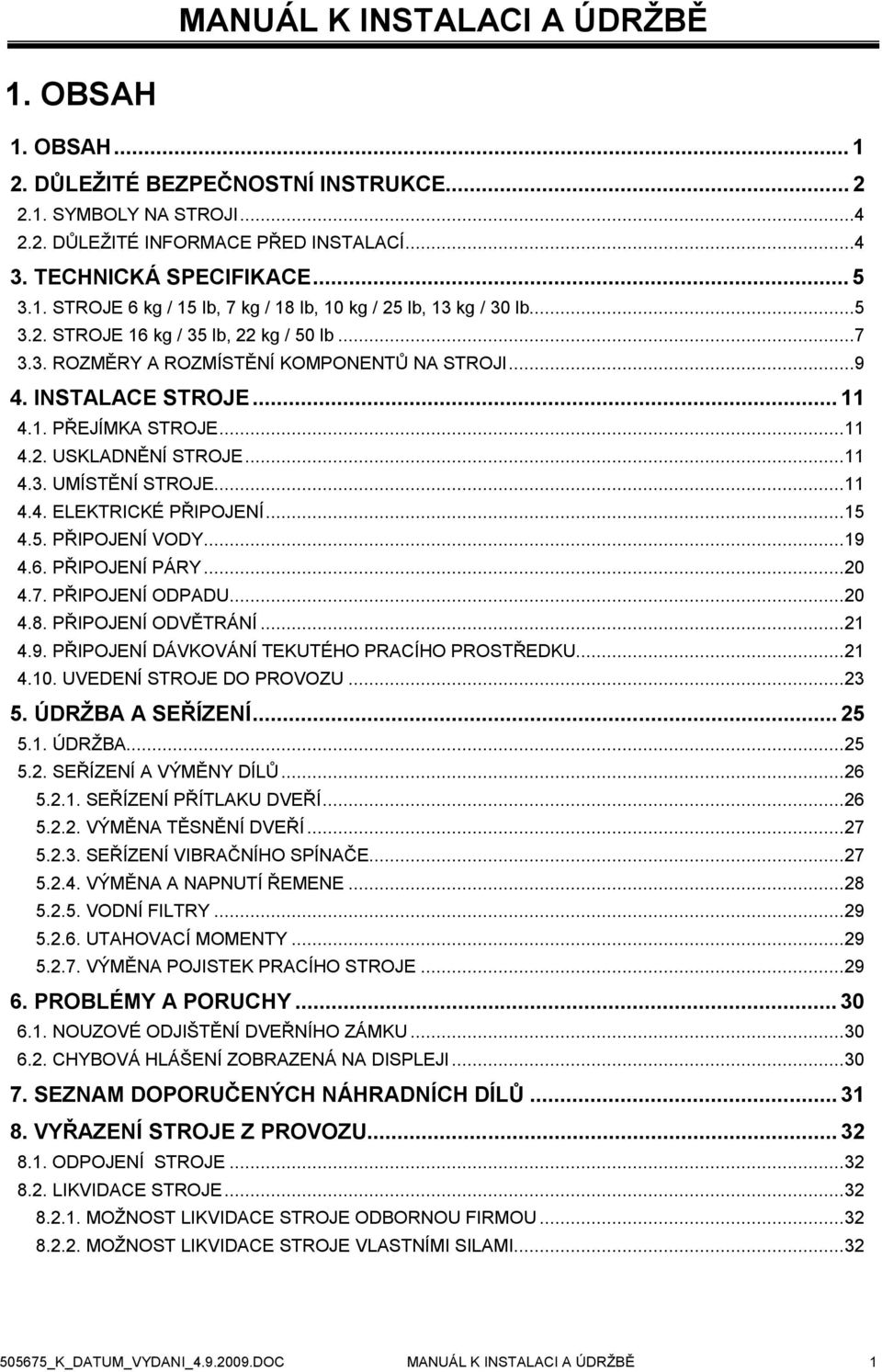 ..11 4.4. ELEKTRICKÉ PŘIPOJENÍ...15 4.5. PŘIPOJENÍ VODY...19 4.6. PŘIPOJENÍ PÁRY...20 4.7. PŘIPOJENÍ ODPADU...20 4.8. PŘIPOJENÍ ODVĚTRÁNÍ...21 4.9. PŘIPOJENÍ DÁVKOVÁNÍ TEKUTÉHO PRACÍHO PROSTŘEDKU.