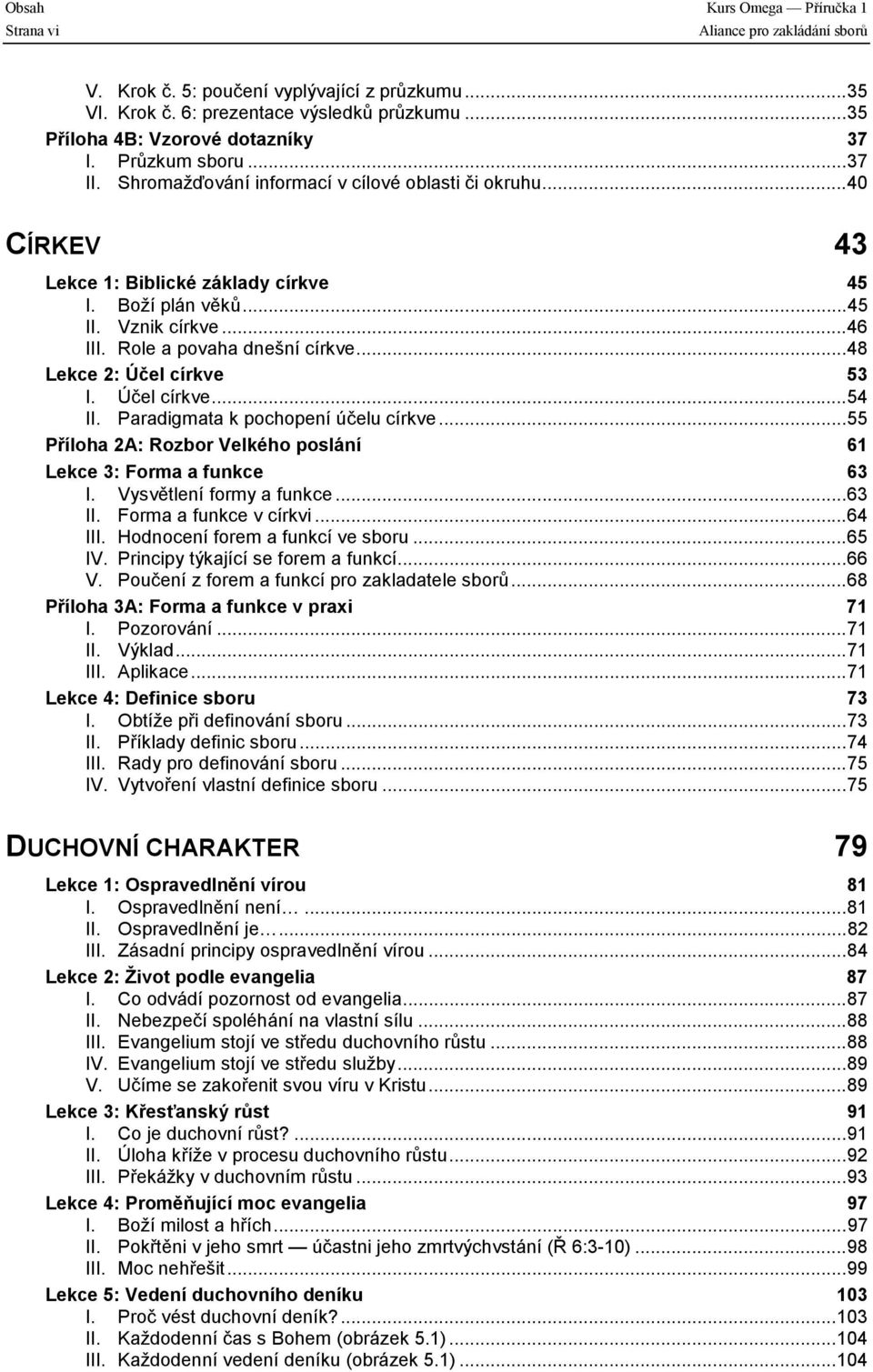 Role a povaha dnešní církve...48 Lekce 2: Účel církve 53 I. Účel církve...54 II. Paradigmata k pochopení účelu církve...55 Příloha 2A: Rozbor Velkého poslání 61 Lekce 3: Forma a funkce 63 I.